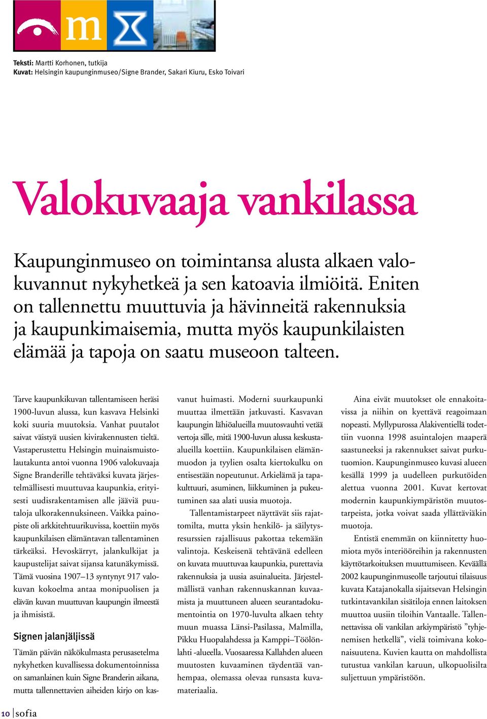 Tarve kaupunkikuvan tallentamiseen heräsi 1900-luvun alussa, kun kasvava Helsinki koki suuria muutoksia. Vanhat puutalot saivat väistyä uusien kivirakennusten tieltä.