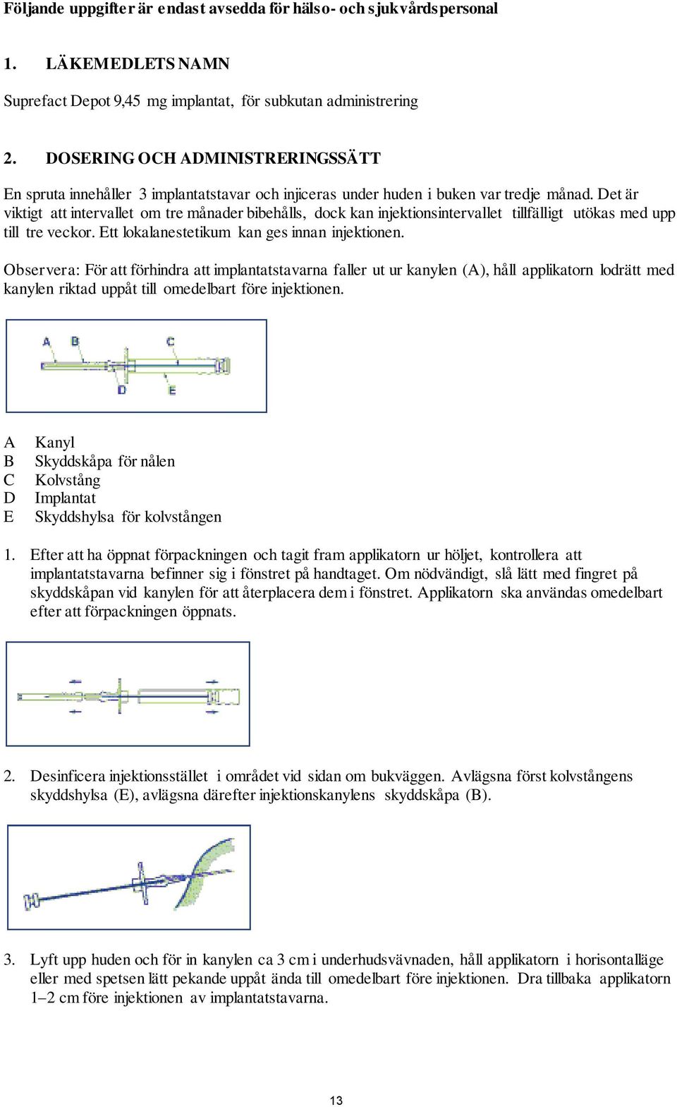 Det är viktigt att intervallet om tre månader bibehålls, dock kan injektionsintervallet tillfälligt utökas med upp till tre veckor. Ett lokalanestetikum kan ges innan injektionen.