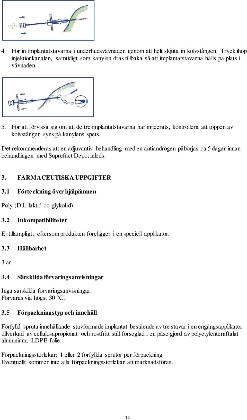 För att förvissa sig om att de tre implantatstavarna har injicerats, kontrollera att toppen av kolvstången syns på kanylens spets.