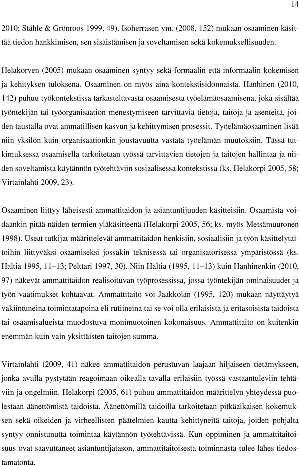 Hanhinen (2010, 142) puhuu työkontekstissa tarkasteltavasta osaamisesta työelämäosaamisena, joka sisältää työntekijän tai työorganisaation menestymiseen tarvittavia tietoja, taitoja ja asenteita,