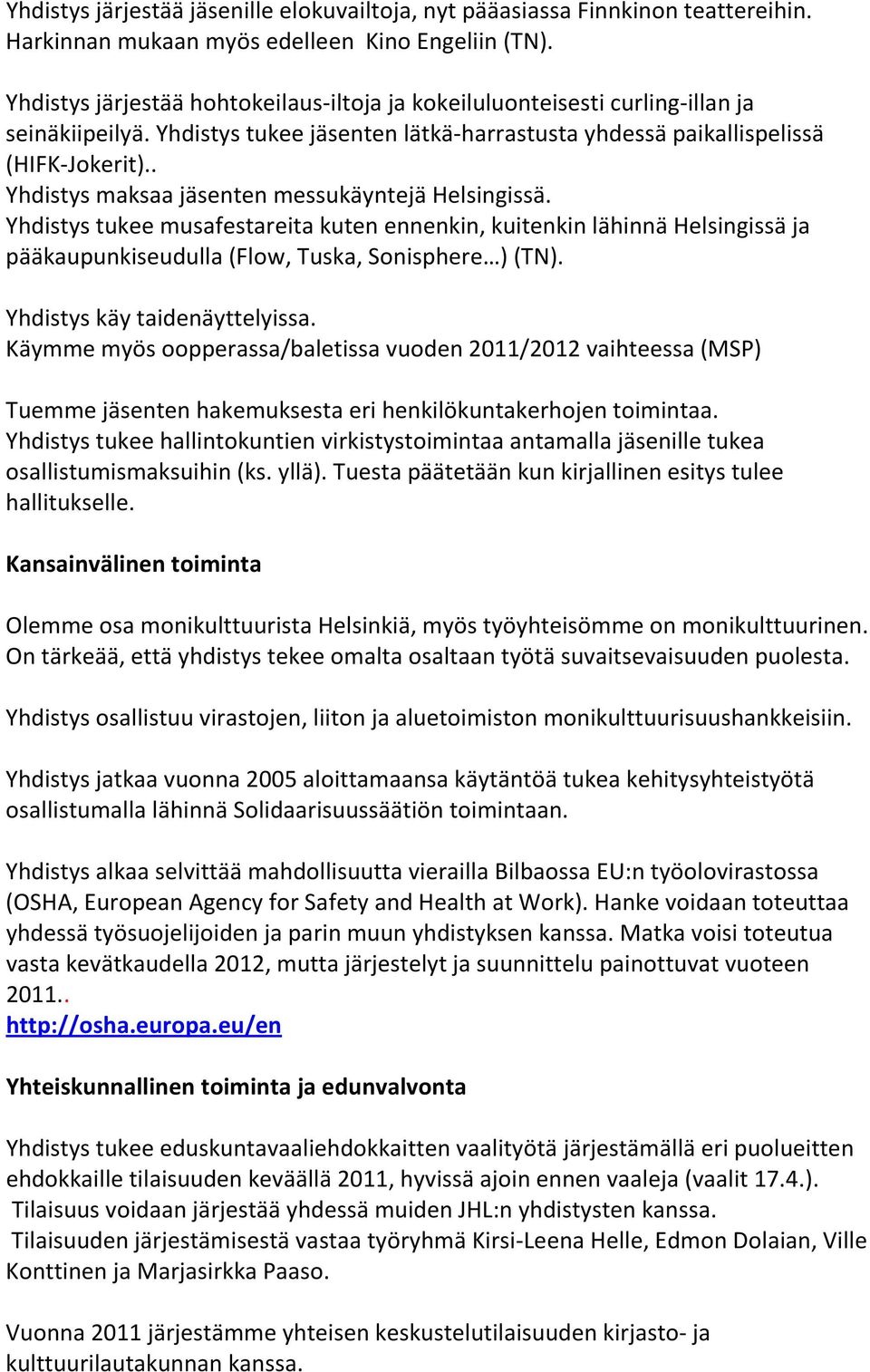 . Yhdistys maksaa jäsenten messukäyntejä Helsingissä. Yhdistys tukee musafestareita kuten ennenkin, kuitenkin lähinnä Helsingissä ja pääkaupunkiseudulla (Flow, Tuska, Sonisphere ) (TN).