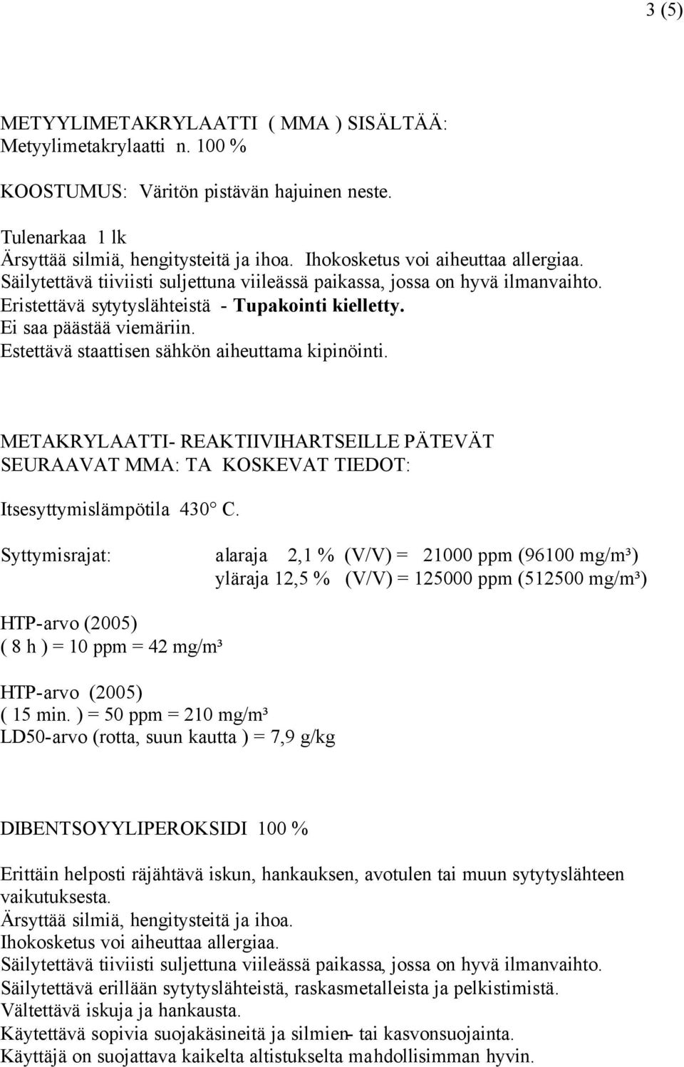 Estettävä staattisen sähkön aiheuttama kipinöinti. METAKRYLAATTI- REAKTIIVIHARTSEILLE PÄTEVÄT SEURAAVAT MMA: TA KOSKEVAT TIEDOT: Itsesyttymislämpötila 430 C.