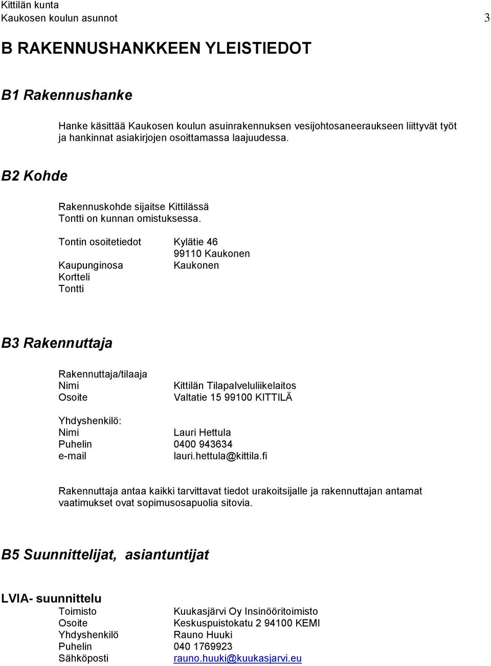 Tontin osoitetiedot Kylätie 46 99110 Kaukonen Kaupunginosa Kaukonen Kortteli Tontti B3 Rakennuttaja Rakennuttaja/tilaaja Nimi Osoite Kittilän Tilapalveluliikelaitos Valtatie 15 99100 KITTILÄ