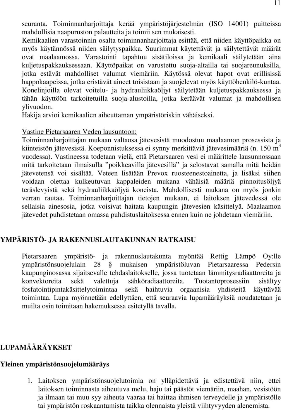 Varastointi tapahtuu sisätiloissa ja kemikaali säilytetään aina kuljetuspakkauksessaan. Käyttöpaikat on varustettu suoja-altailla tai suojareunuksilla, jotka estävät mahdolliset valumat viemäriin.