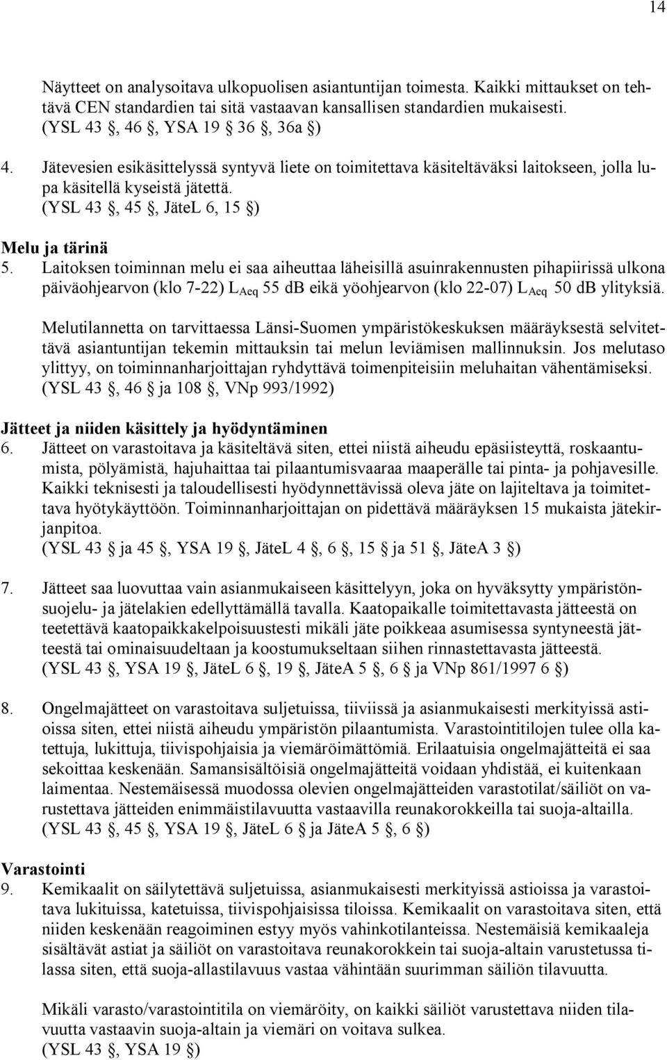 Laitoksen toiminnan melu ei saa aiheuttaa läheisillä asuinrakennusten pihapiirissä ulkona päiväohjearvon (klo 7 22) L Aeq 55 db eikä yöohjearvon (klo 22 07) L Aeq 50 db ylityksiä.