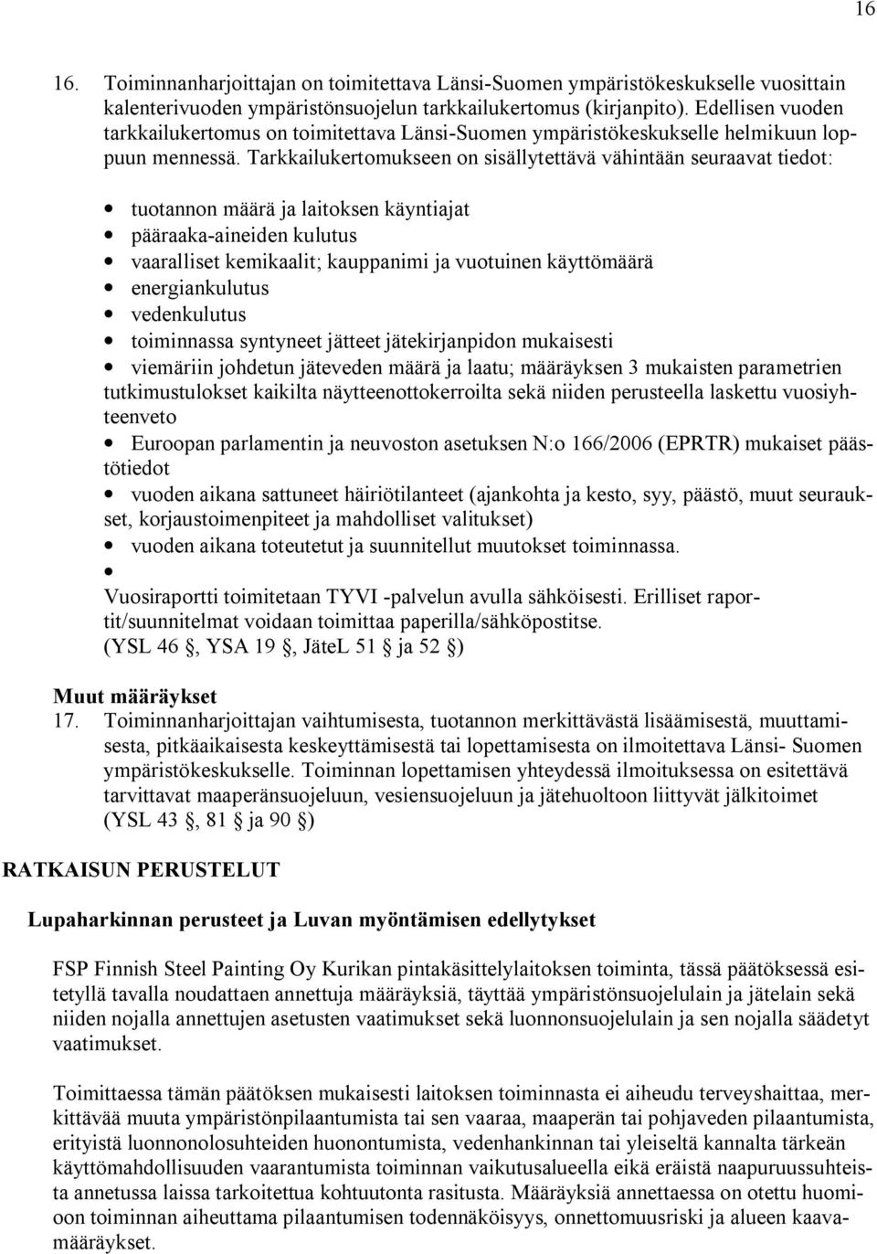 Tarkkailukertomukseen on sisällytettävä vähintään seuraavat tiedot: tuotannon määrä ja laitoksen käyntiajat pääraaka aineiden kulutus vaaralliset kemikaalit; kauppanimi ja vuotuinen käyttömäärä