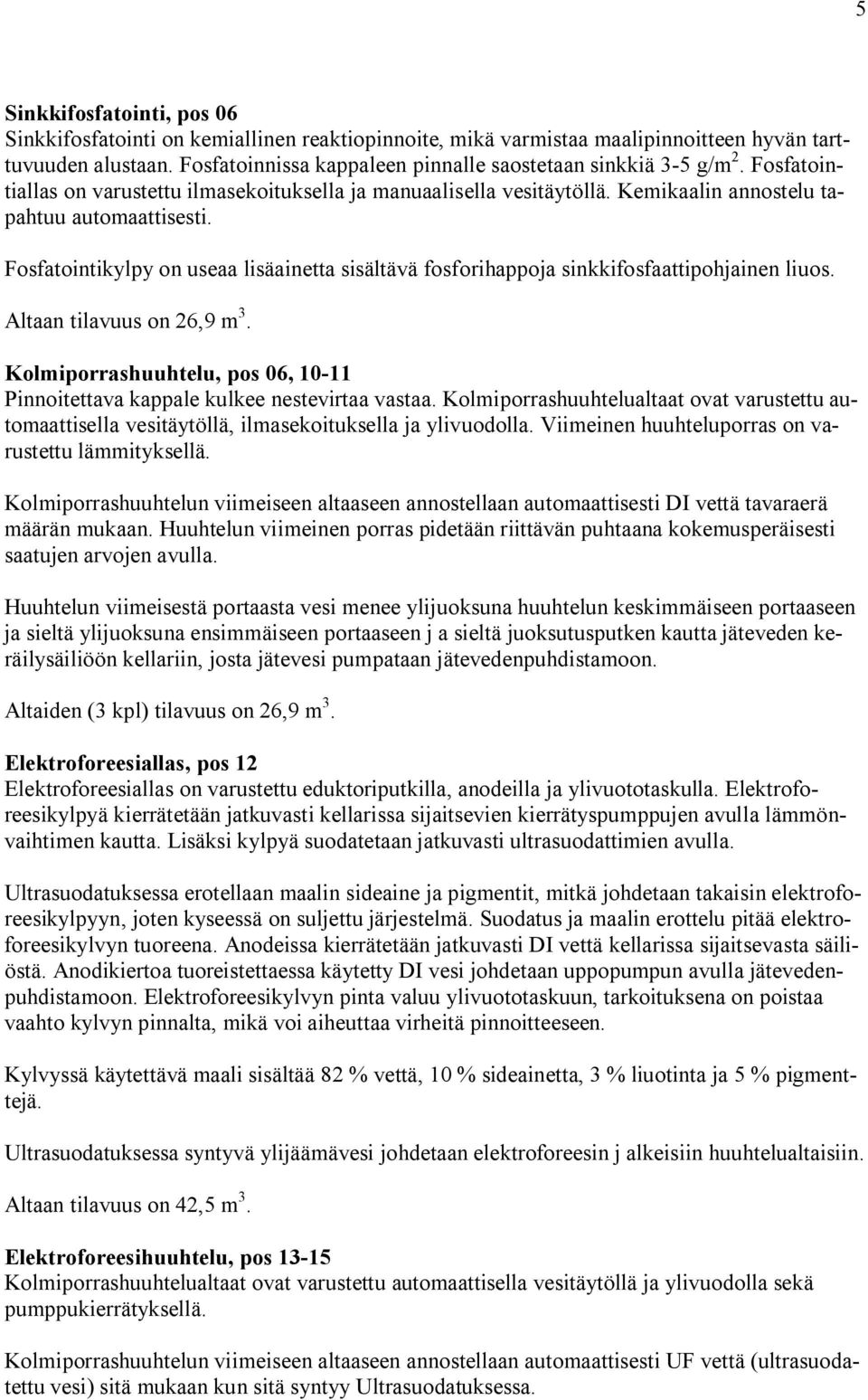 Fosfatointikylpy on useaa lisäainetta sisältävä fosforihappoja sinkkifosfaattipohjainen liuos. Altaan tilavuus on 26,9 m 3.