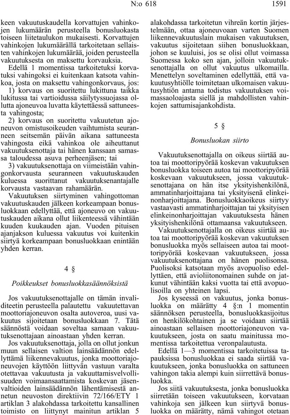 Edellä 1 momentissa tarkoitetuksi korvatuksi vahingoksi ei kuitenkaan katsota vahinkoa, josta on maksettu vahingonkorvaus, jos: 1) korvaus on suoritettu lukittuna taikka lukitussa tai vartioidussa