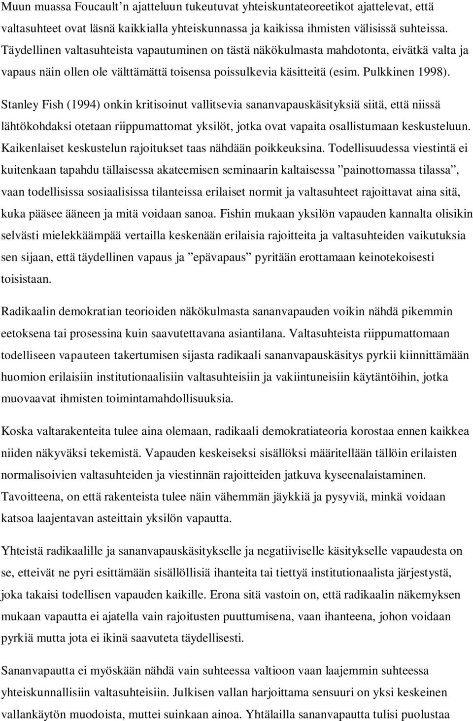 Stanley Fish (1994) onkin kritisoinut vallitsevia sananvapauskäsityksiä siitä, että niissä lähtökohdaksi otetaan riippumattomat yksilöt, jotka ovat vapaita osallistumaan keskusteluun.