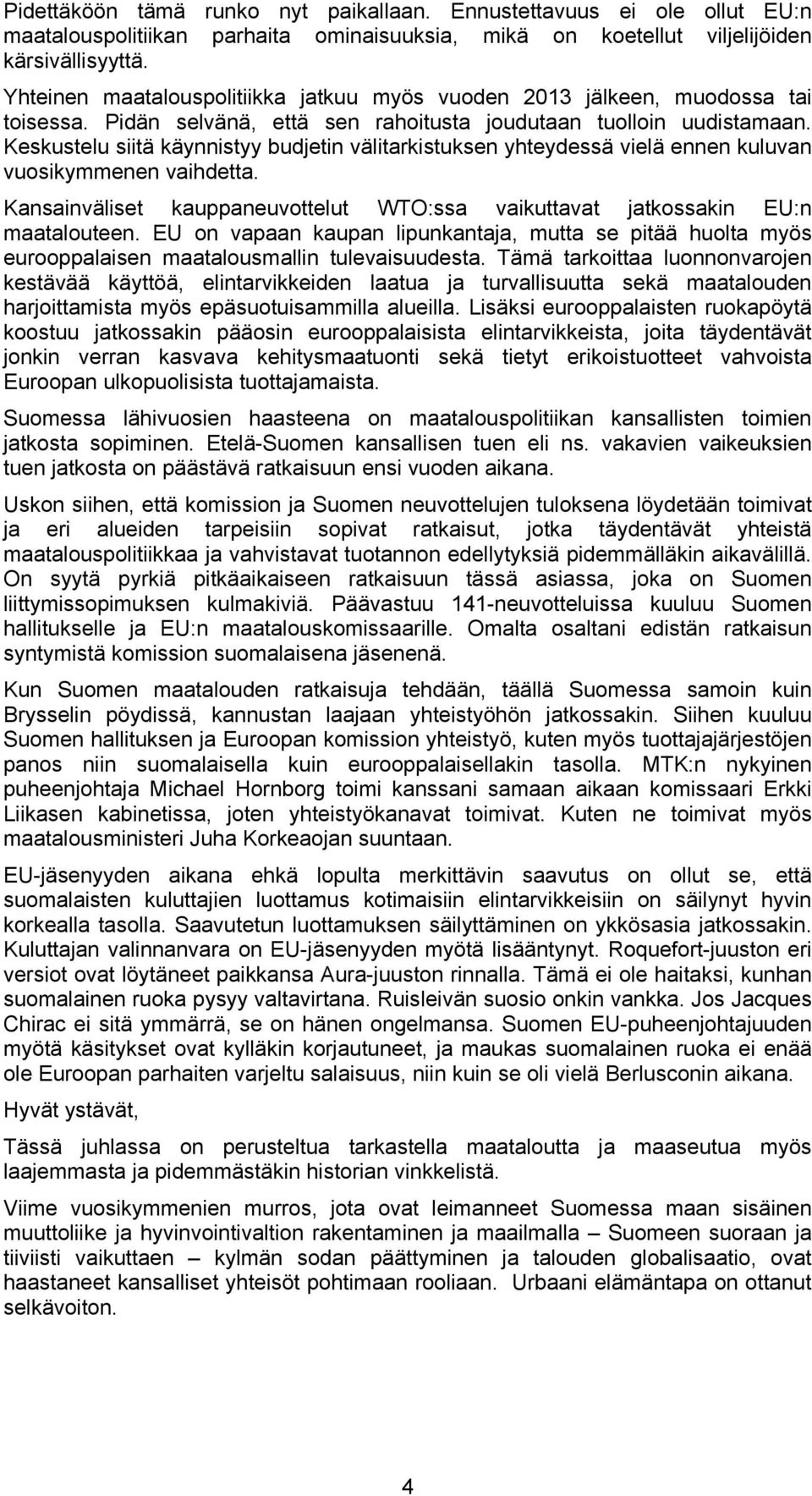 Keskustelu siitä käynnistyy budjetin välitarkistuksen yhteydessä vielä ennen kuluvan vuosikymmenen vaihdetta. Kansainväliset kauppaneuvottelut WTO:ssa vaikuttavat jatkossakin EU:n maatalouteen.