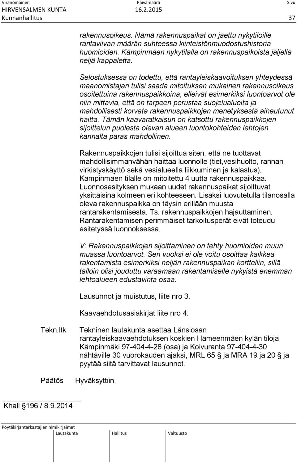 Selostuksessa on todettu, että rantayleiskaavoituksen yhteydessä maanomistajan tulisi saada mitoituksen mukainen rakennusoikeus osoitettuina rakennuspaikkoina, elleivät esimerkiksi luontoarvot ole