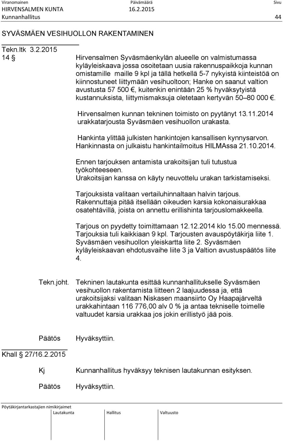 kiinnostuneet liittymään vesihuoltoon; Hanke on saanut valtion avustusta 57 500, kuitenkin enintään 25 % hyväksytyistä kustannuksista, liittymismaksuja oletetaan kertyvän 50 80 000.