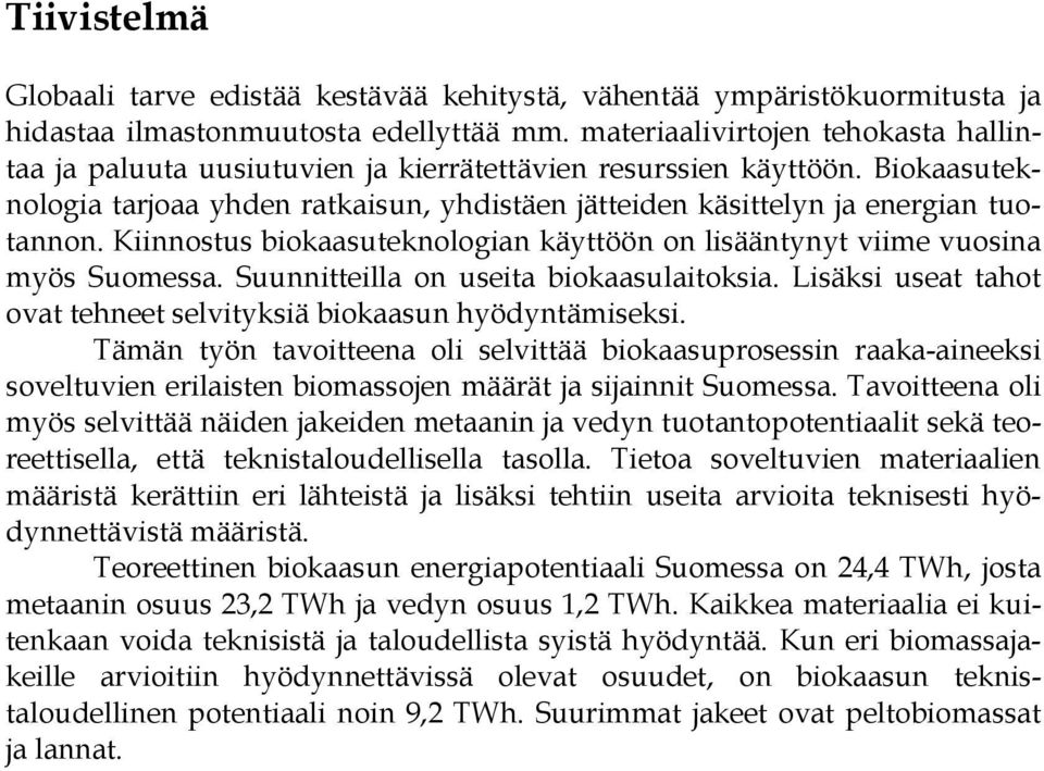 Kiinnostus biokaasuteknologian käyttöön on lisääntynyt viime vuosina myös Suomessa. Suunnitteilla on useita biokaasulaitoksia. Lisäksi useat tahot ovat tehneet selvityksiä biokaasun hyödyntämiseksi.