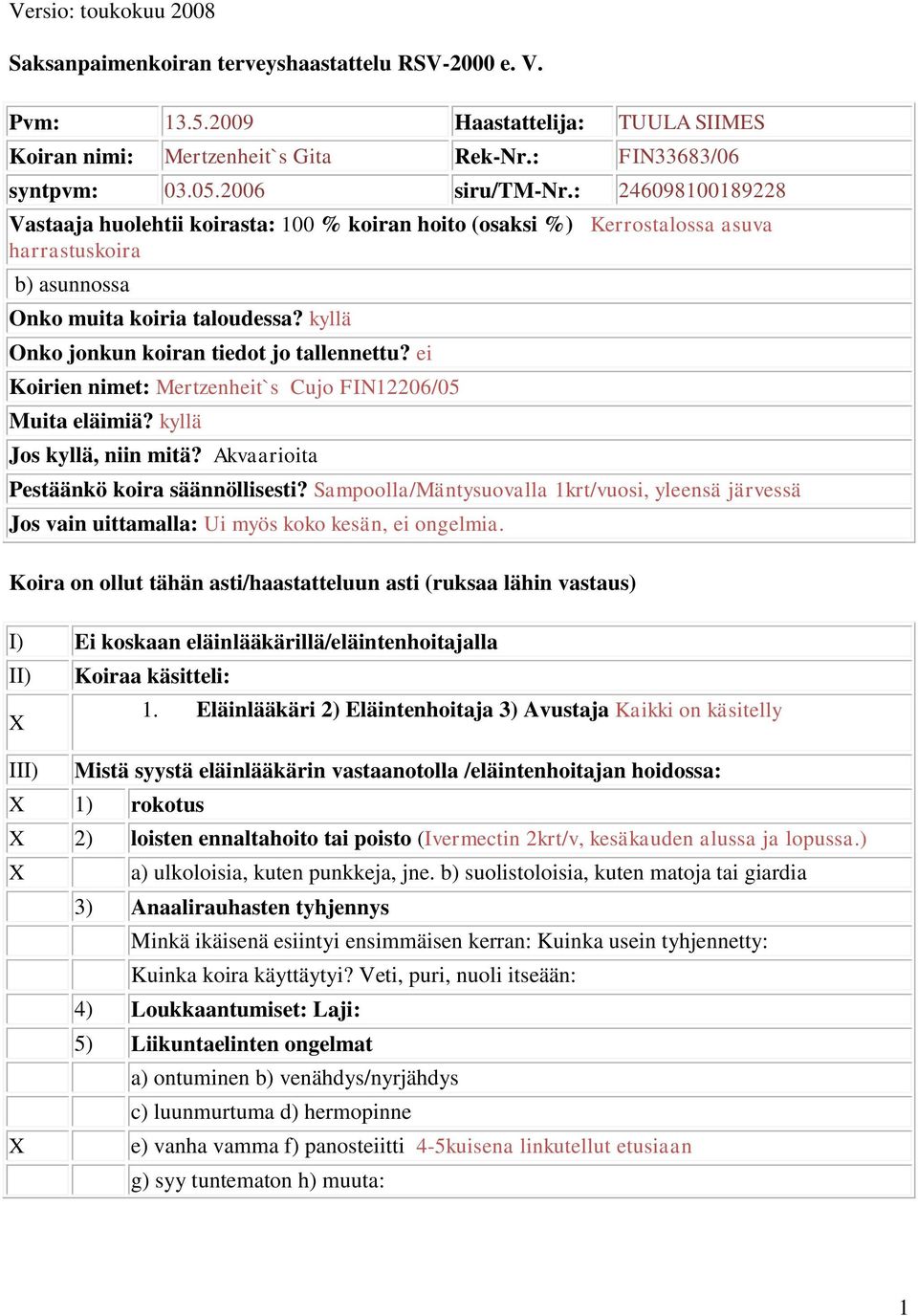 ei Koirien nimet: Mertzenheit`s Cujo FIN2206/0 Muita eläimiä? kyllä Jos kyllä, niin mitä? Akvaarioita Pestäänkö koira säännöllisesti?