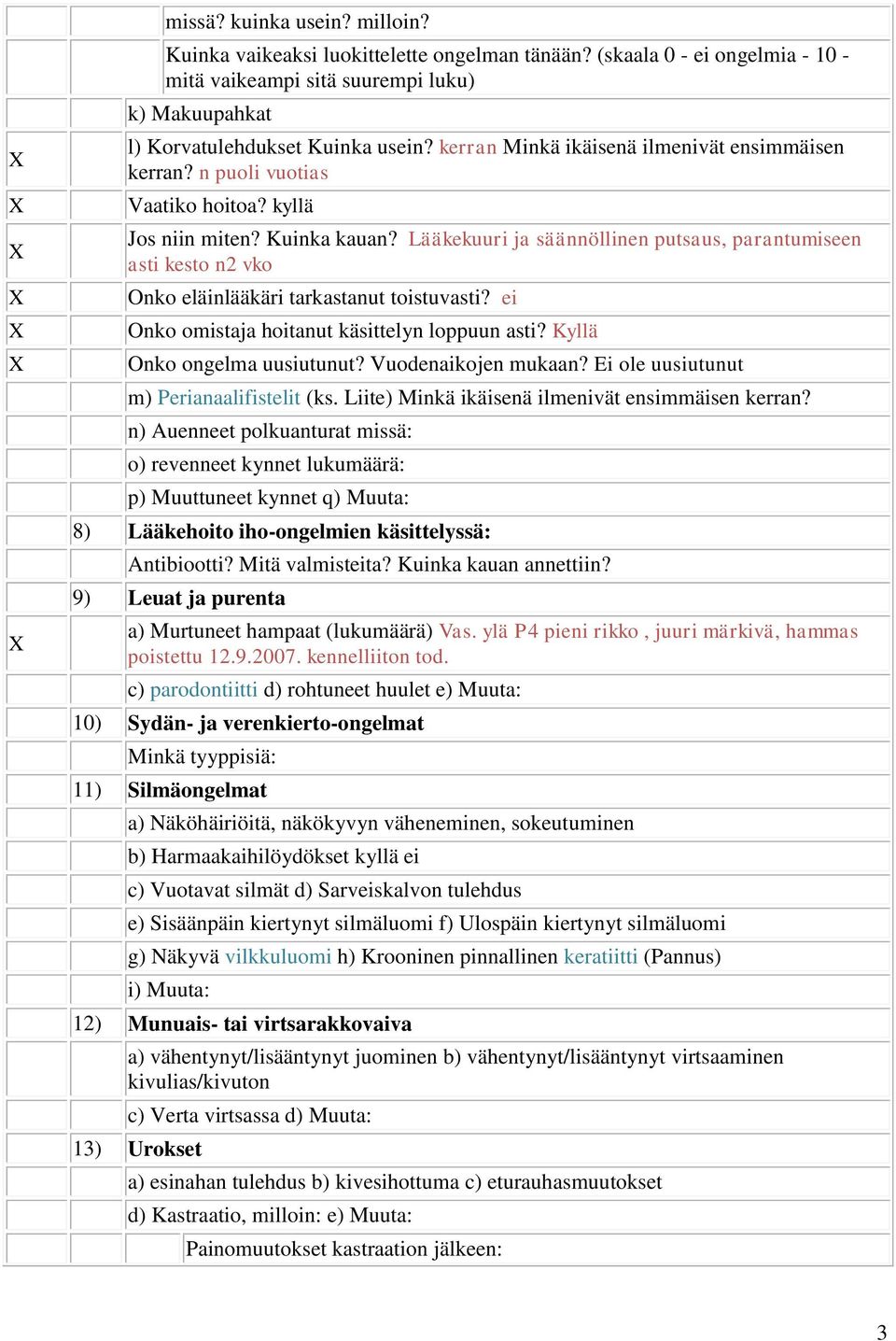 Lääkekuuri ja säännöllinen putsaus, parantumiseen asti kesto n2 vko Onko eläinlääkäri tarkastanut toistuvasti? ei Onko omistaja hoitanut käsittelyn loppuun asti? Kyllä Onko ongelma uusiutunut?