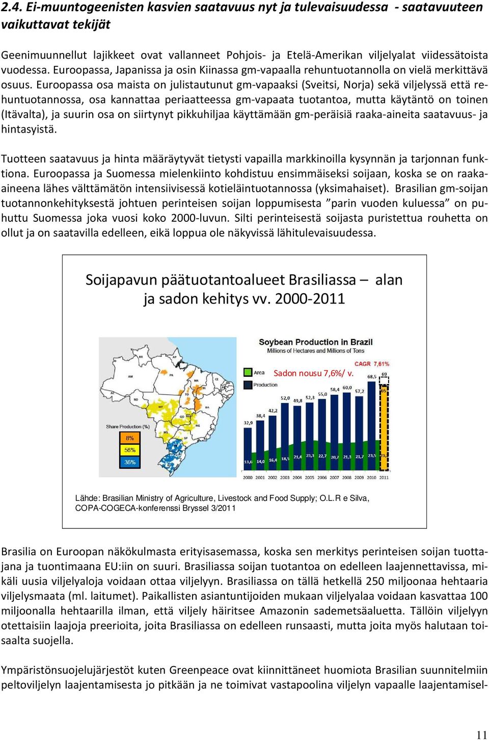 Euroopassa osa maista on julistautunut gm-vapaaksi (Sveitsi, Norja) sekä viljelyssä että rehuntuotannossa, osa kannattaa periaatteessa gm-vapaata tuotantoa, mutta käytäntö on toinen (Itävalta), ja