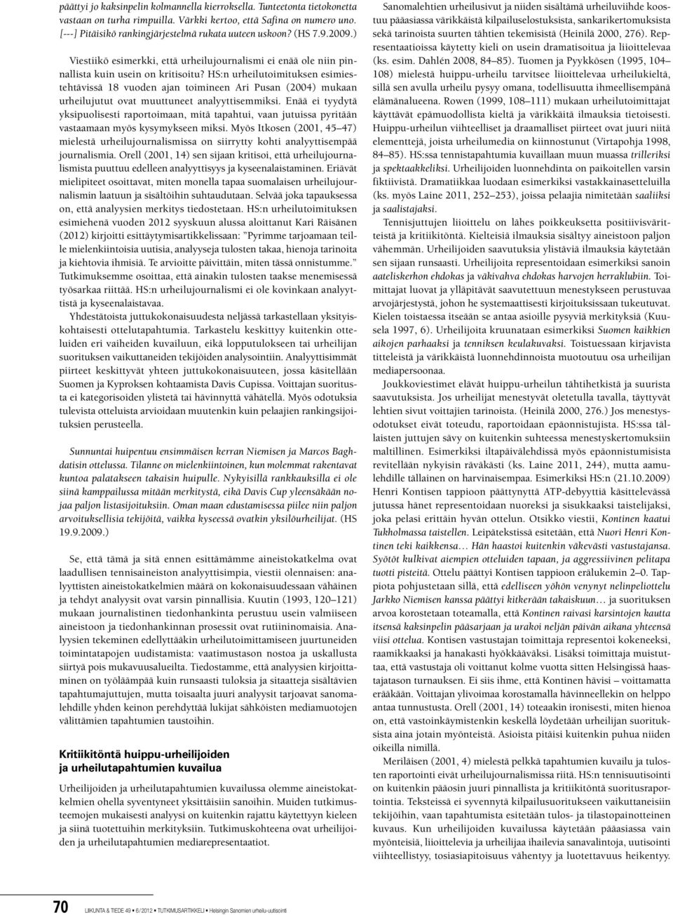 HS:n urheilutoimituksen esimiestehtävissä 18 vuoden ajan toimineen Ari Pusan (2004) mukaan urheilujutut ovat muuttuneet analyyttisemmiksi.