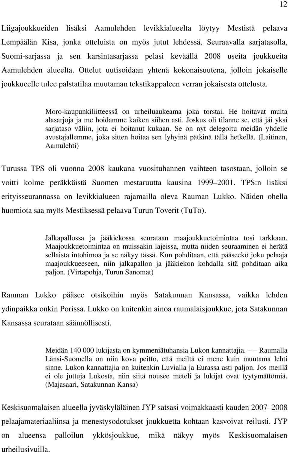 Ottelut uutisoidaan yhtenä kokonaisuutena, jolloin jokaiselle joukkueelle tulee palstatilaa muutaman tekstikappaleen verran jokaisesta ottelusta.