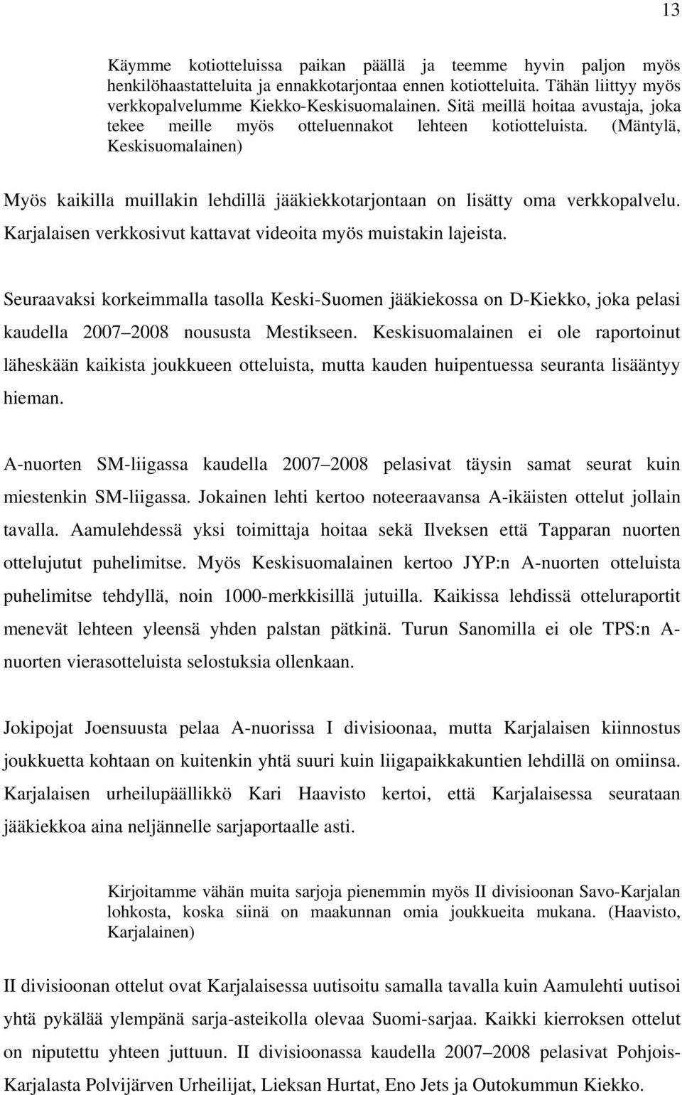 Karjalaisen verkkosivut kattavat videoita myös muistakin lajeista. Seuraavaksi korkeimmalla tasolla Keski-Suomen jääkiekossa on D-Kiekko, joka pelasi kaudella 2007 2008 noususta Mestikseen.
