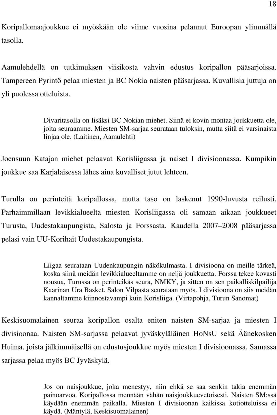 Siinä ei kovin montaa joukkuetta ole, joita seuraamme. Miesten SM-sarjaa seurataan tuloksin, mutta siitä ei varsinaista linjaa ole.