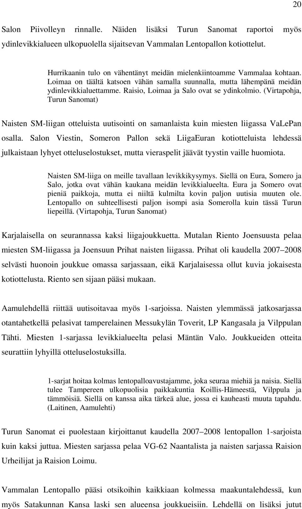 Raisio, Loimaa ja Salo ovat se ydinkolmio. (Virtapohja, Turun Sanomat) Naisten SM-liigan otteluista uutisointi on samanlaista kuin miesten liigassa VaLePan osalla.