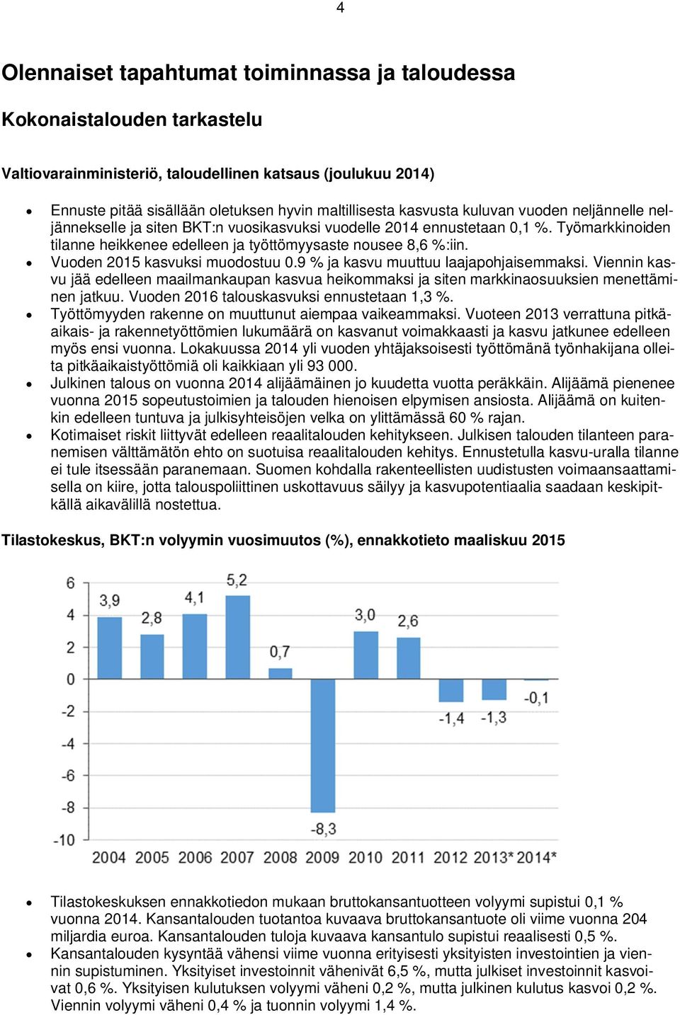 Vuoden 2015 kasvuksi muodostuu 0.9 % ja kasvu muuttuu laajapohjaisemmaksi. Viennin kasvu jää edelleen maailmankaupan kasvua heikommaksi ja siten markkinaosuuksien menettäminen jatkuu.