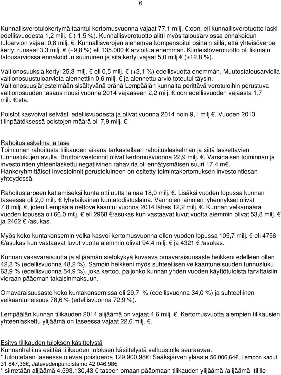 (+9,8 %) eli 135.000 arvioitua enemmän. Kiinteistöverotuotto oli likimain talousarviossa ennakoidun suuruinen ja sitä kertyi vajaat 5,0 milj (+12,8 %). Valtionosuuksia kertyi 25,3 milj. eli 0,5 milj.