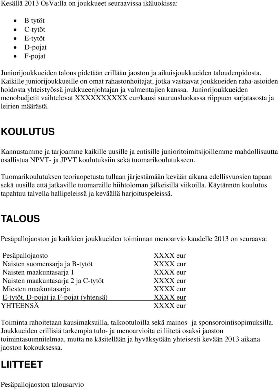 Juniorijoukkueiden menobudjetit vaihtelevat XXXXXX/kausi suuruusluokassa riippuen sarjatasosta ja leirien määrästä.