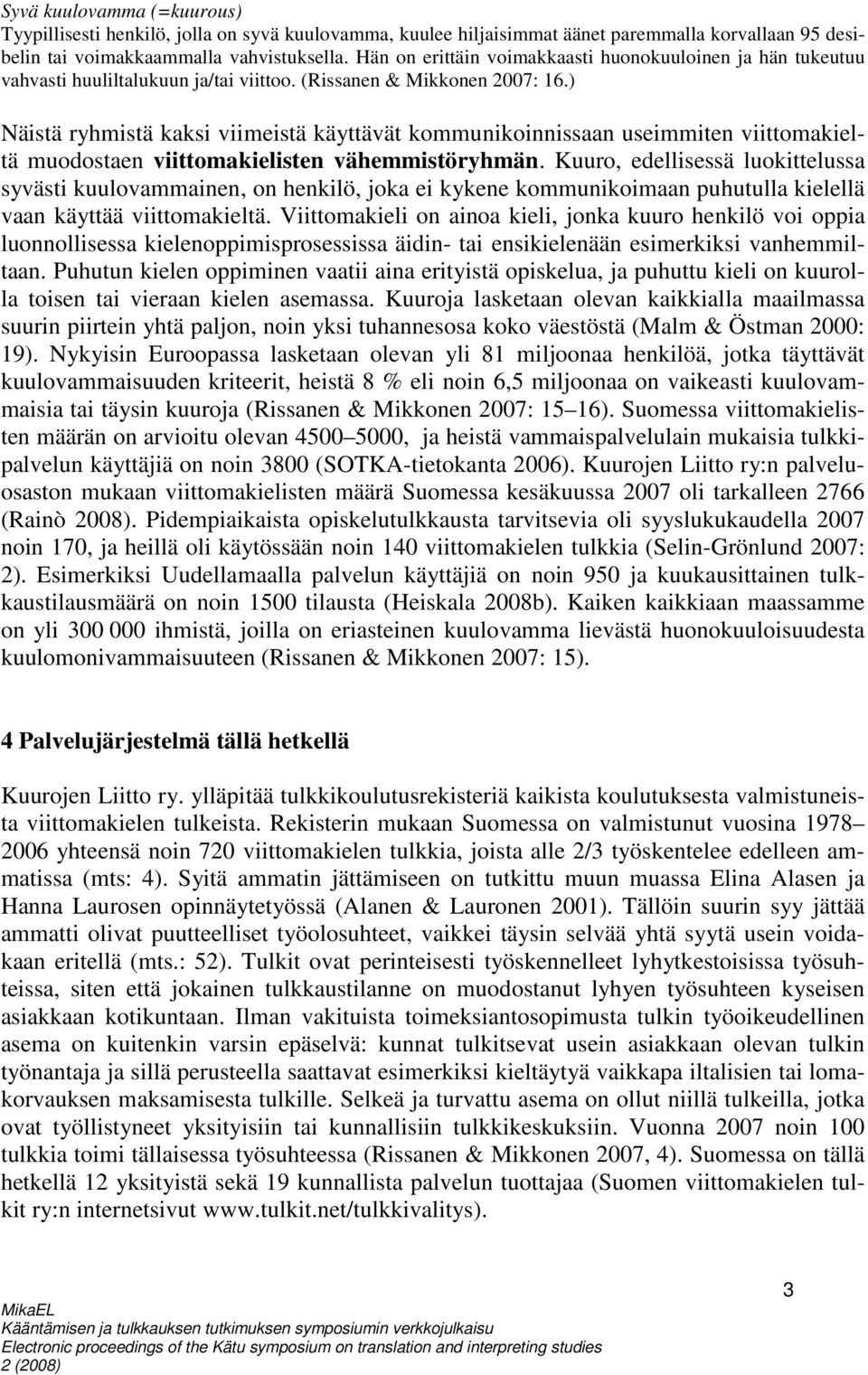 ) Näistä ryhmistä kaksi viimeistä käyttävät kommunikoinnissaan useimmiten viittomakieltä muodostaen viittomakielisten vähemmistöryhmän.