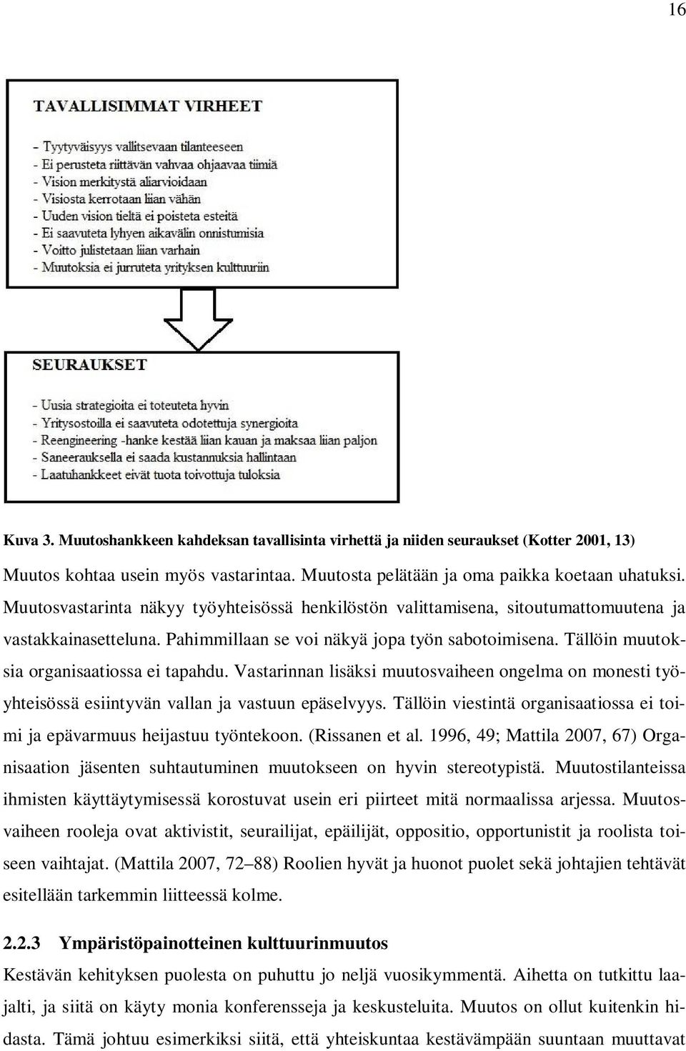 Tällöin muutoksia organisaatiossa ei tapahdu. Vastarinnan lisäksi muutosvaiheen ongelma on monesti työyhteisössä esiintyvän vallan ja vastuun epäselvyys.