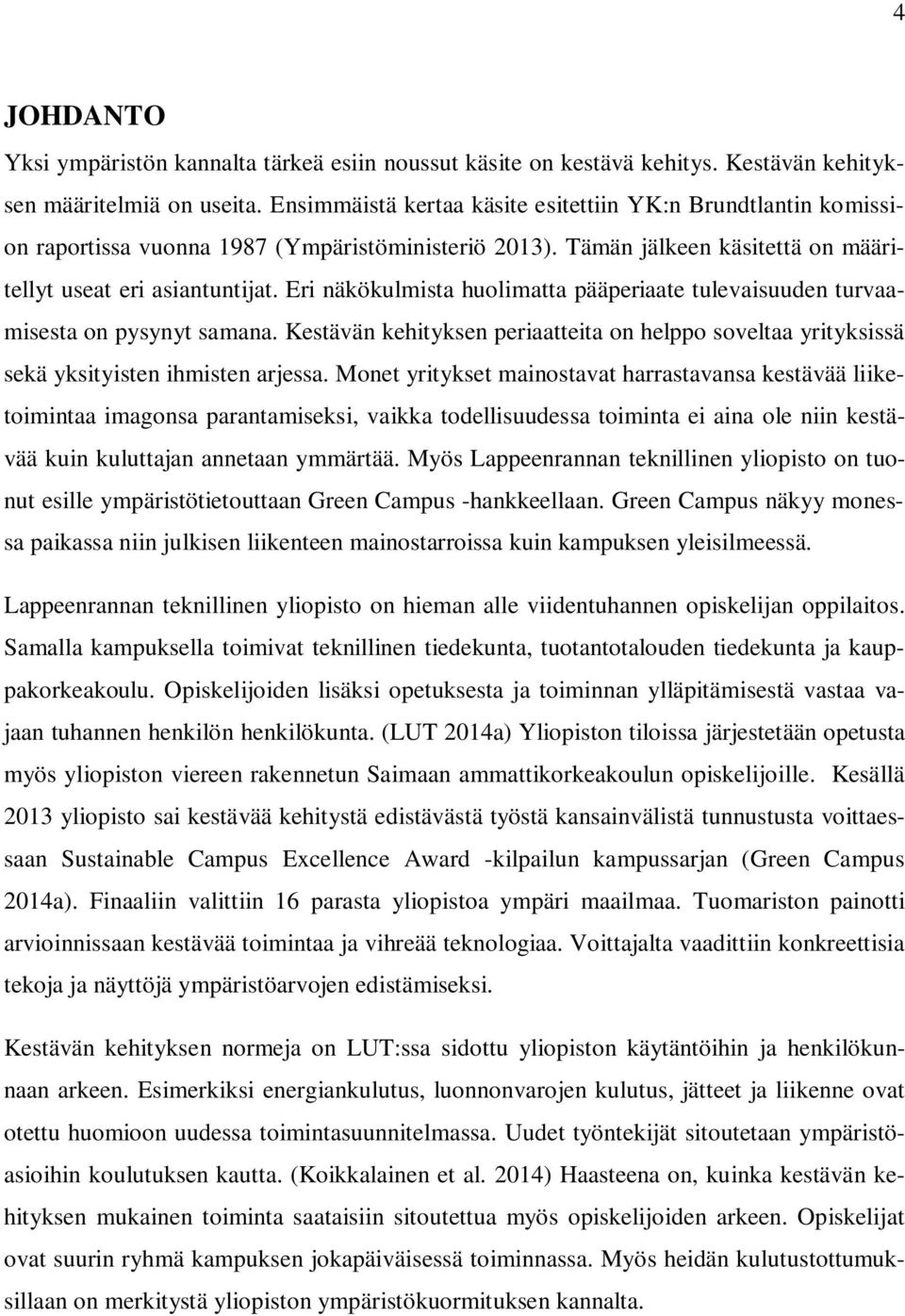 Eri näkökulmista huolimatta pääperiaate tulevaisuuden turvaamisesta on pysynyt samana. Kestävän kehityksen periaatteita on helppo soveltaa yrityksissä sekä yksityisten ihmisten arjessa.