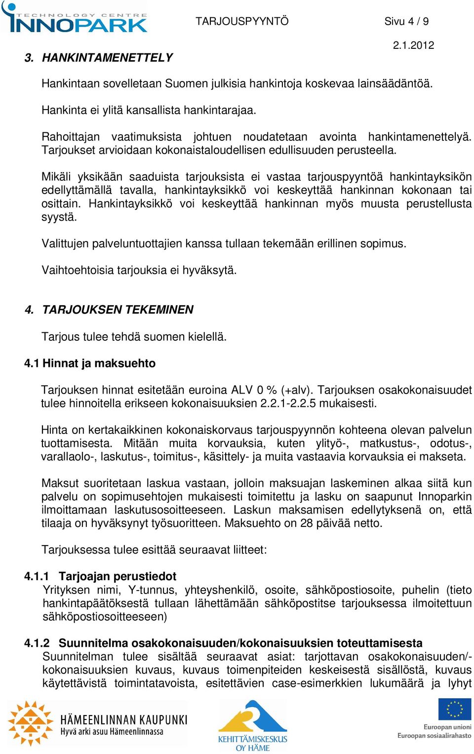 Mikäli yksikään saaduista tarjouksista ei vastaa tarjouspyyntöä hankintayksikön edellyttämällä tavalla, hankintayksikkö voi keskeyttää hankinnan kokonaan tai osittain.