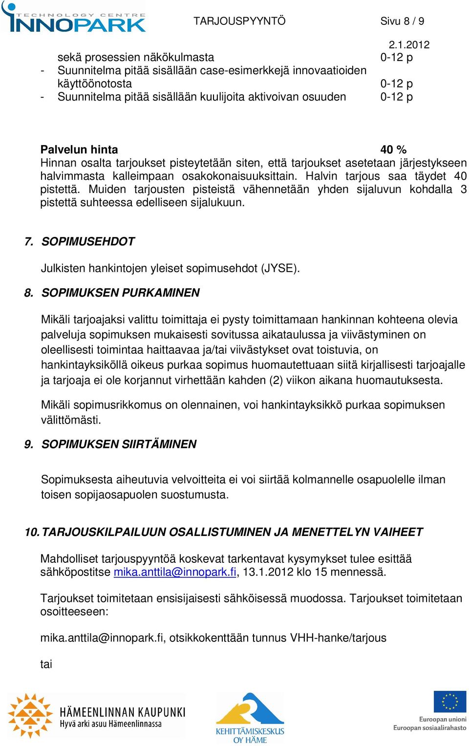 Muiden tarjousten pisteistä vähennetään yhden sijaluvun kohdalla 3 pistettä suhteessa edelliseen sijalukuun. 7. SOPIMUSEHDOT Julkisten hankintojen yleiset sopimusehdot (JYSE). 8.