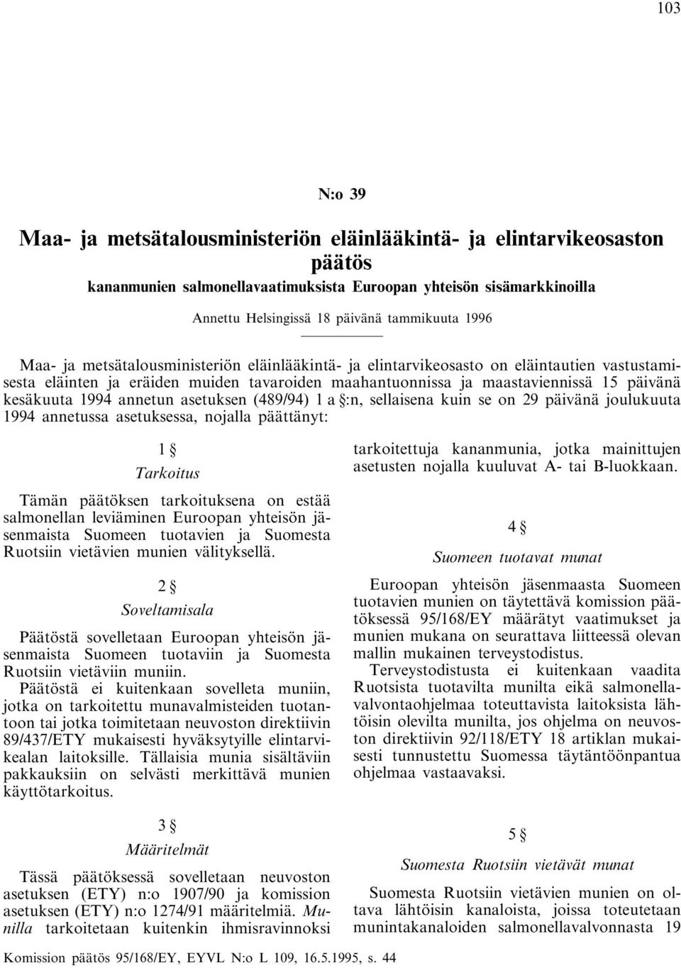 1994 annetun asetuksen (489/94) 1 a :n, sellaisena kuin se on 29 päivänä joulukuuta 1994 annetussa asetuksessa, nojalla päättänyt: 1 Tarkoitus Tämän päätöksen tarkoituksena on estää salmonellan