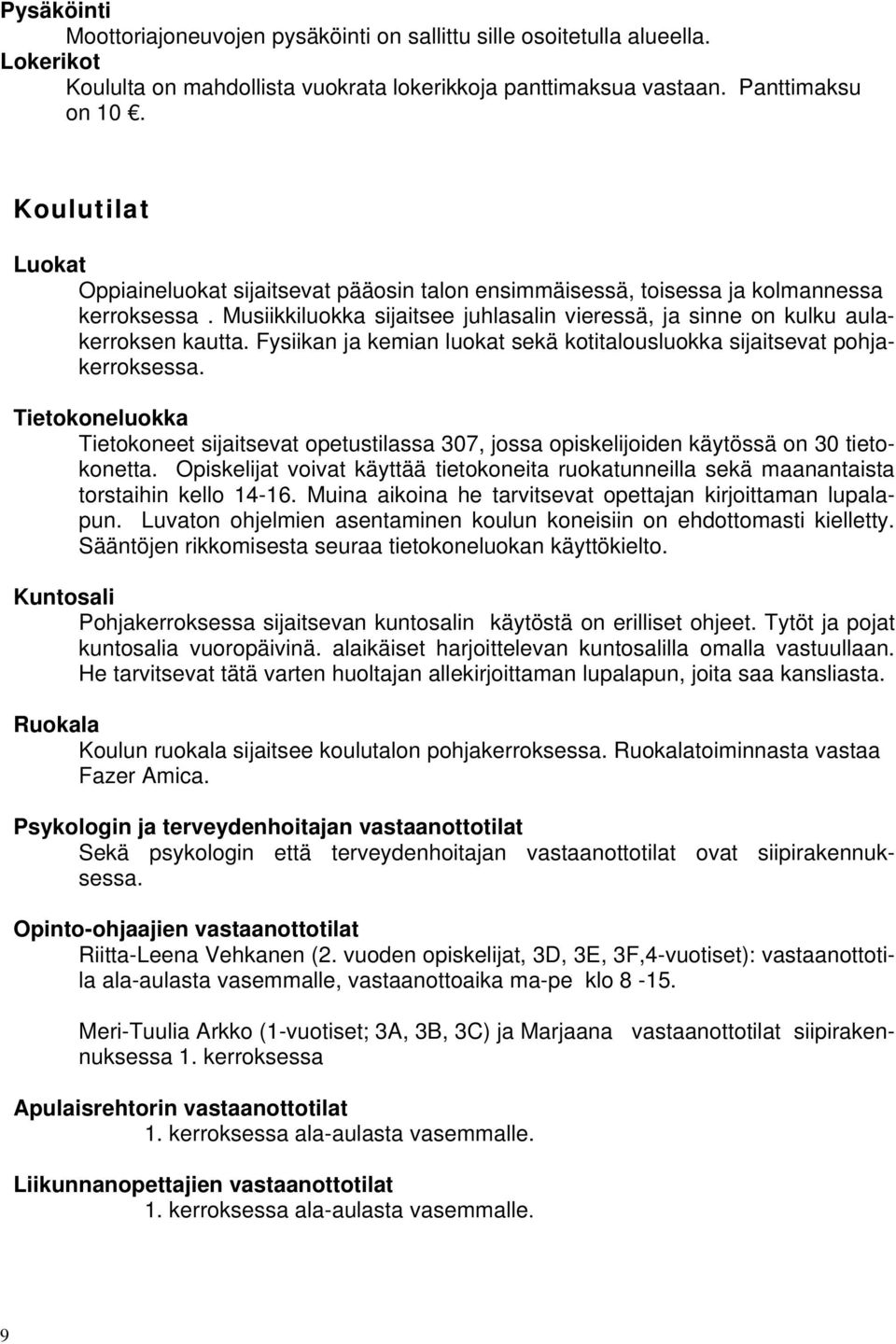 Fysiikan ja kemian luokat sekä kotitalousluokka sijaitsevat pohjakerroksessa. Tietokoneluokka Tietokoneet sijaitsevat opetustilassa 307, jossa opiskelijoiden käytössä on 30 tietokonetta.