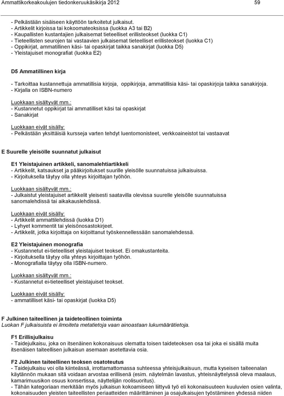 tieteelliset erillisteokset (luokka C1) - Oppikirjat, ammatillinen käsi- tai opaskirjat taikka sanakirjat (luokka D5) - Yleistajuiset monografiat (luokka E2) D5 Ammatillinen kirja - Tarkoittaa