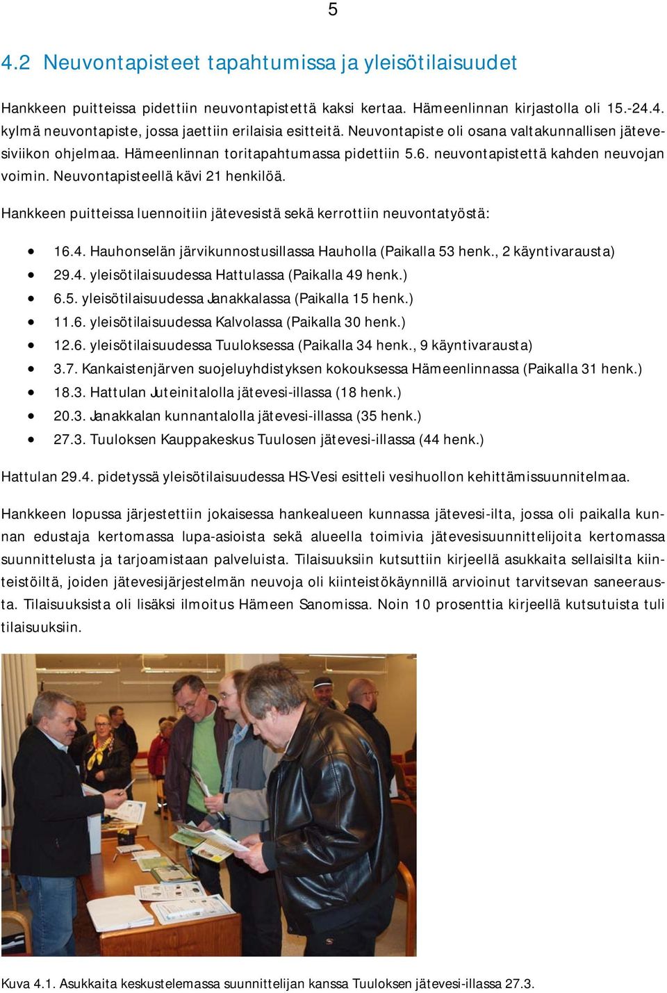 Hankkeen puitteissa luennoitiin jätevesistä sekä kerrottiin neuvontatyöstä: 16.4. Hauhonselän järvikunnostusillassa Hauholla (Paikalla 53 henk., 2 käyntivarausta) 29.4. yleisötilaisuudessa Hattulassa (Paikalla 49 henk.