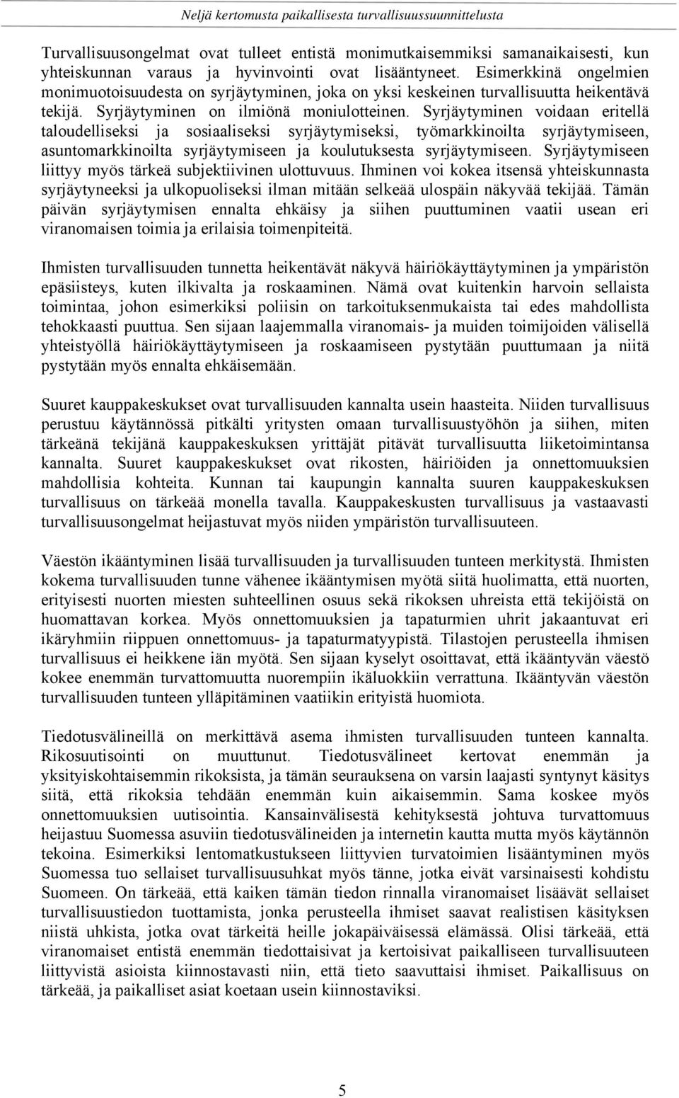 Syrjäytyminen voidaan eritellä taloudelliseksi ja sosiaaliseksi syrjäytymiseksi, työmarkkinoilta syrjäytymiseen, asuntomarkkinoilta syrjäytymiseen ja koulutuksesta syrjäytymiseen.