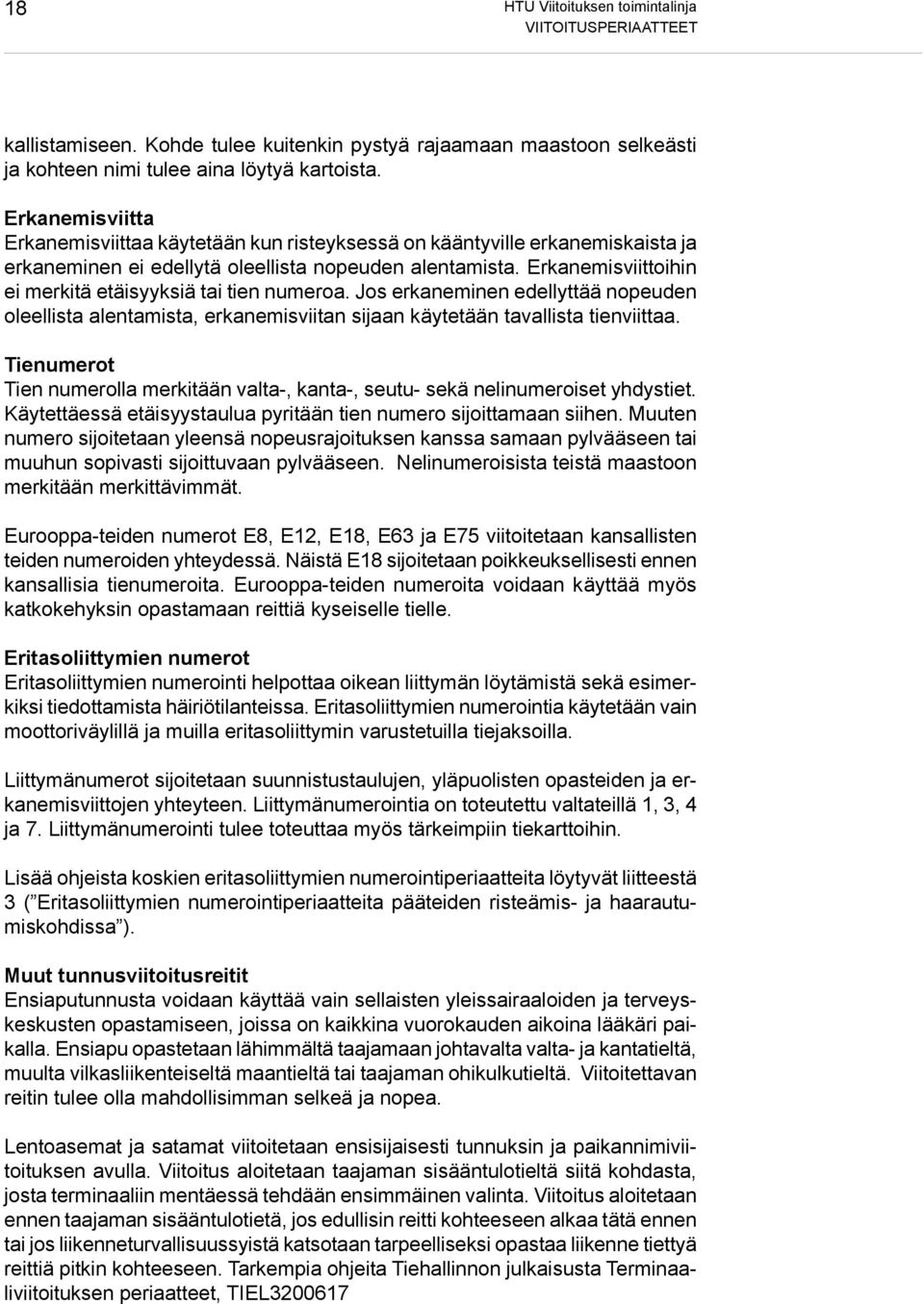 Erkanemisviittoihin ei merkitä etäisyyksiä tai tien numeroa. Jos erkaneminen edellyttää nopeuden oleellista alentamista, erkanemisviitan sijaan käytetään tavallista tienviittaa.