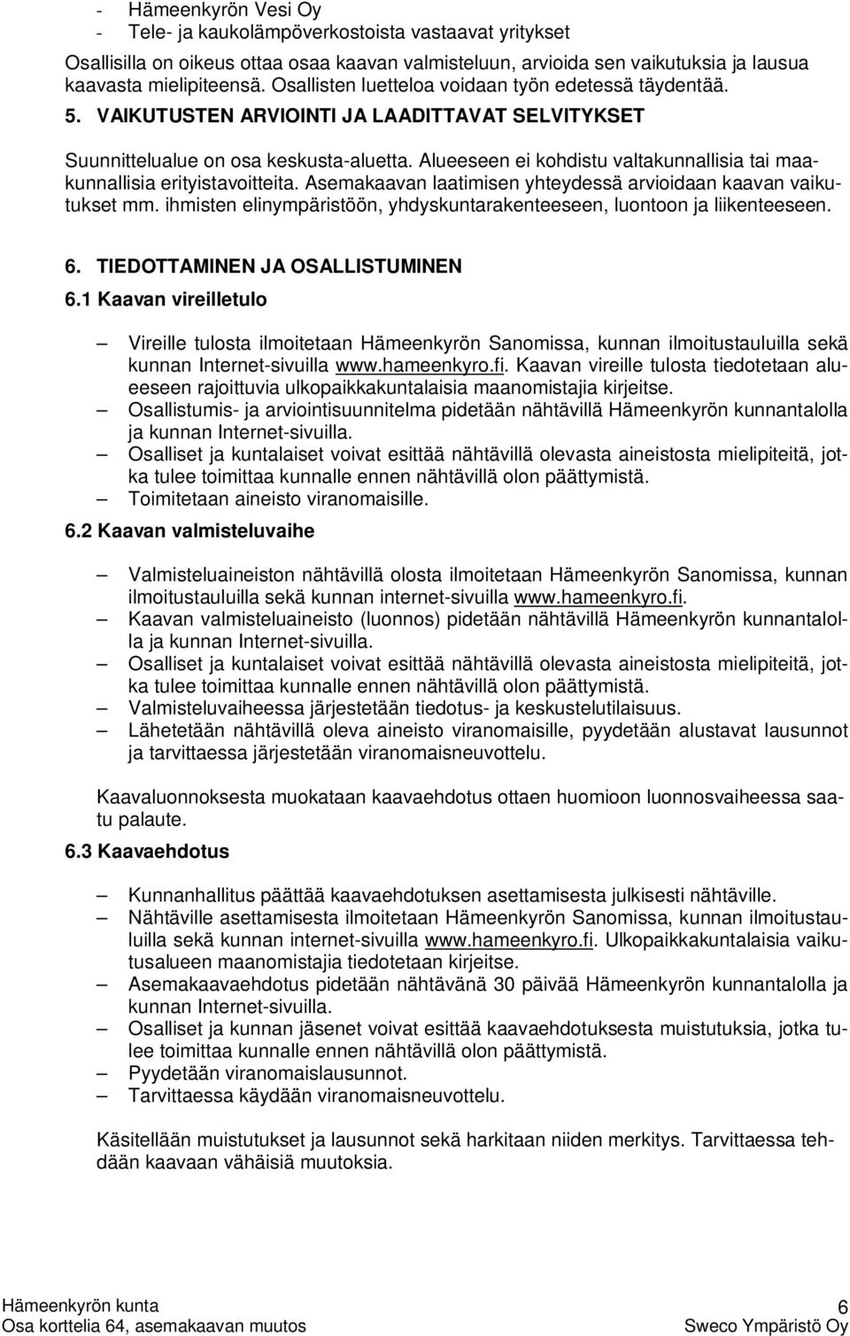 Alueeseen ei kohdistu valtakunnallisia tai maakunnallisia erityistavoitteita. Asemakaavan laatimisen yhteydessä arvioidaan kaavan vaikutukset mm.