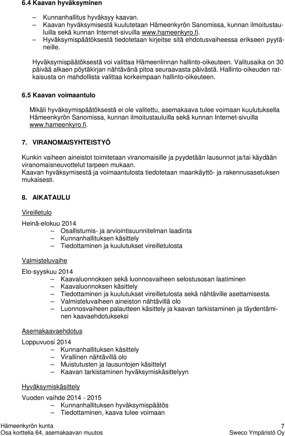 Valitusaika on 30 päivää alkaen pöytäkirjan nähtävänä pitoa seuraavasta päivästä. Hallinto-oikeuden ratkaisusta on mahdollista valittaa korkeimpaan hallinto-oikeuteen. 6.