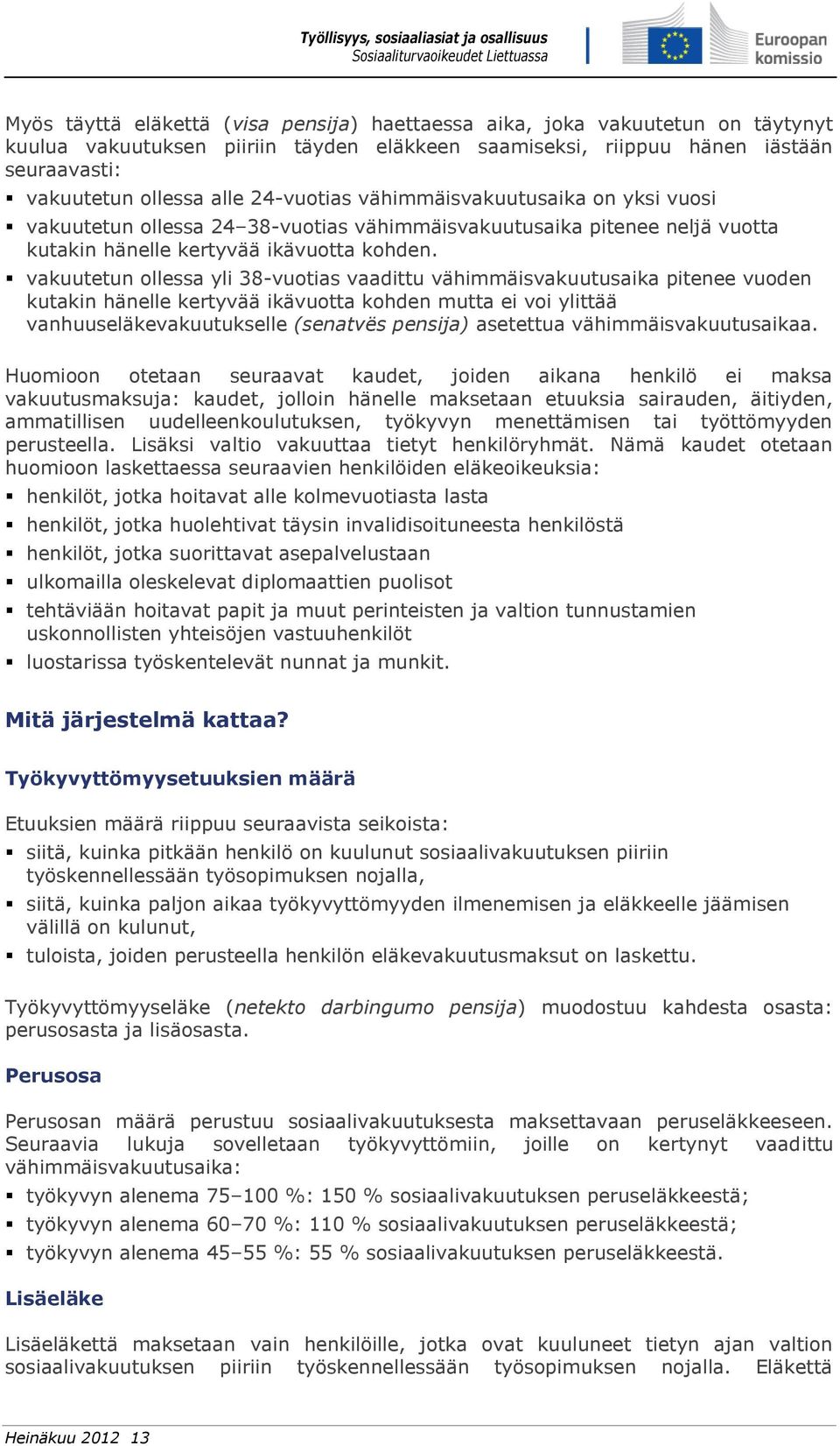 vakuutetun ollessa yli 38-vuotias vaadittu vähimmäisvakuutusaika pitenee vuoden kutakin hänelle kertyvää ikävuotta kohden mutta ei voi ylittää vanhuuseläkevakuutukselle (senatvës pensija) asetettua