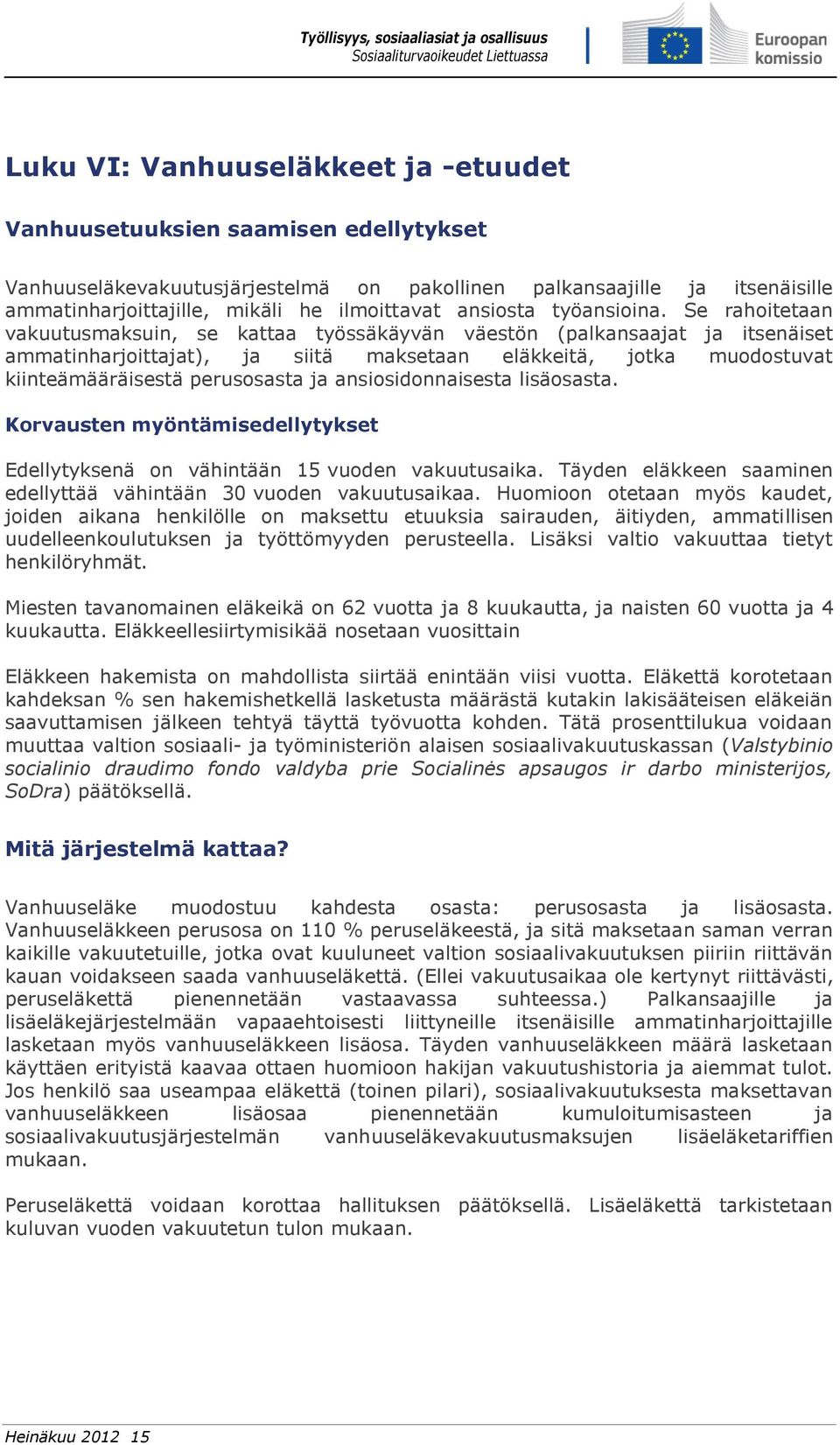 Se rahoitetaan vakuutusmaksuin, se kattaa työssäkäyvän väestön (palkansaajat ja itsenäiset ammatinharjoittajat), ja siitä maksetaan eläkkeitä, jotka muodostuvat kiinteämääräisestä perusosasta ja