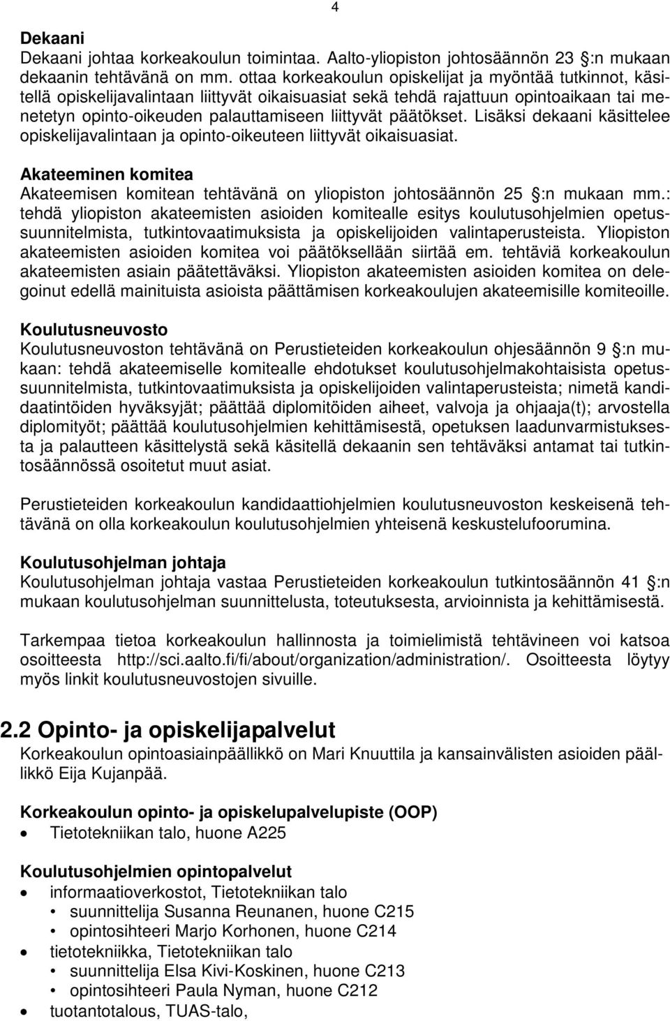 päätökset. Lisäksi dekaani käsittelee opiskelijavalintaan ja opinto-oikeuteen liittyvät oikaisuasiat. Akateeminen komitea Akateemisen komitean tehtävänä on yliopiston johtosäännön 25 :n mukaan mm.