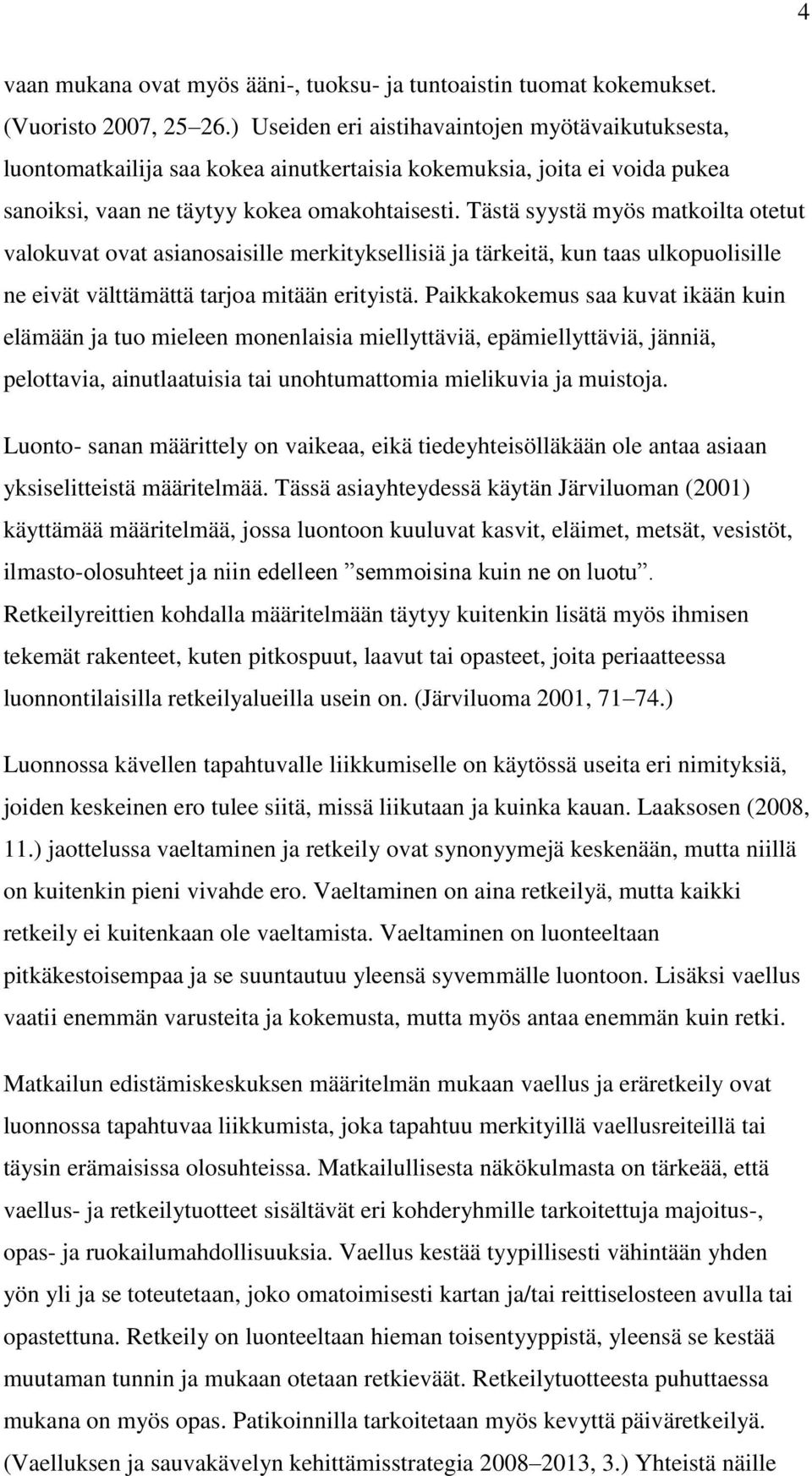 Tästä syystä myös matkoilta otetut valokuvat ovat asianosaisille merkityksellisiä ja tärkeitä, kun taas ulkopuolisille ne eivät välttämättä tarjoa mitään erityistä.