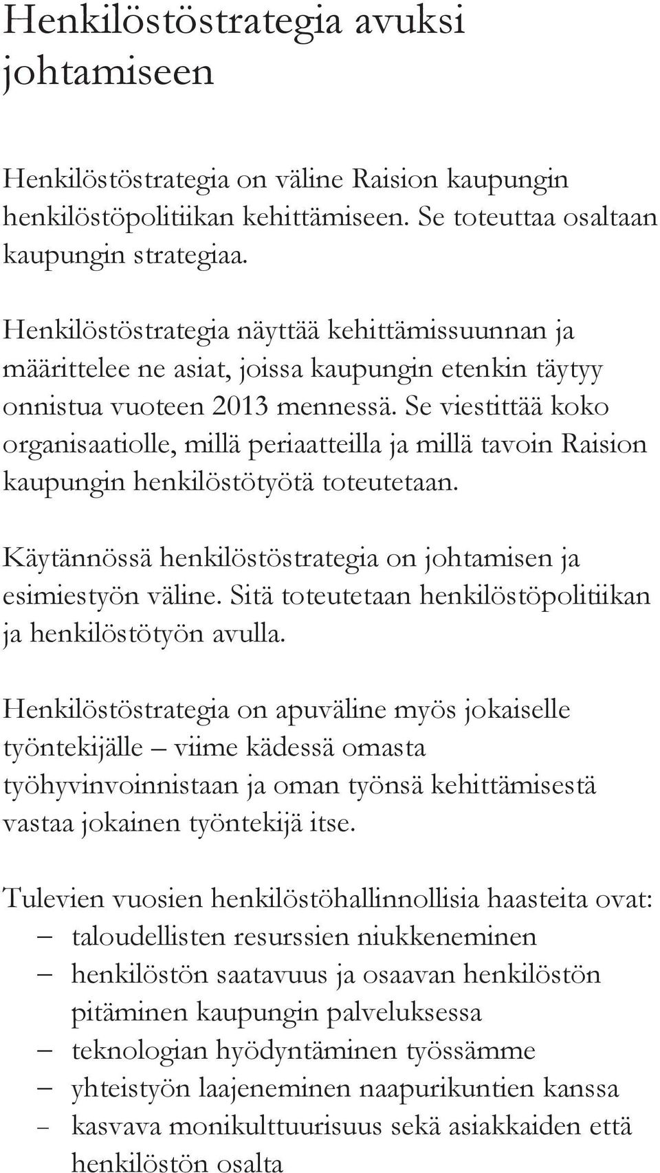 Se viestittää koko organisaatiolle, millä periaatteilla ja millä tavoin Raision kaupungin henkilöstötyötä toteutetaan. Käytännössä henkilöstöstrategia on johtamisen ja esimiestyön väline.