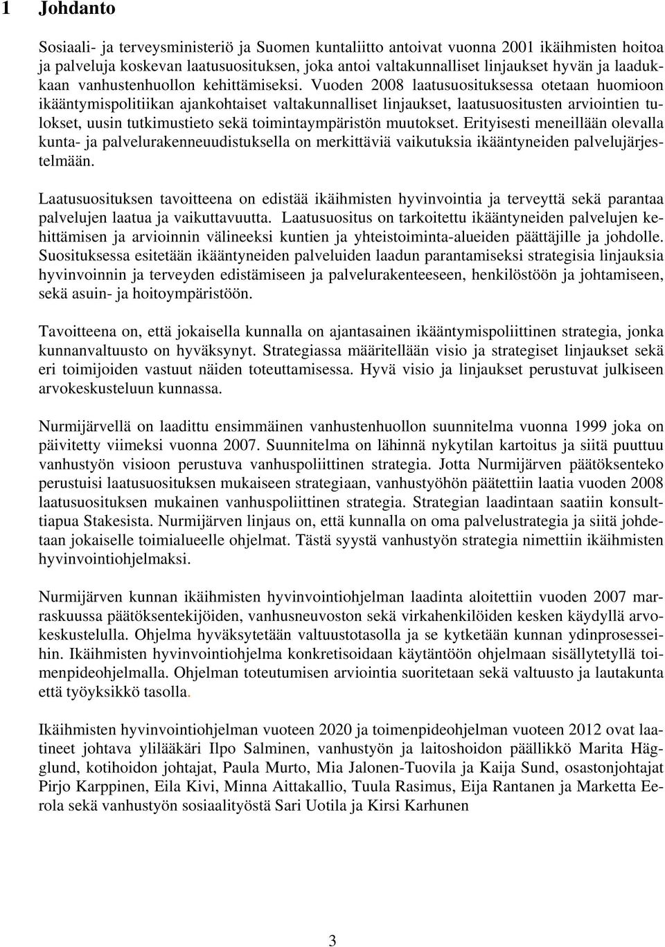 Vuoden 2008 laatusuosituksessa otetaan huomioon ikääntymispolitiikan ajankohtaiset valtakunnalliset linjaukset, laatusuositusten arviointien tulokset, uusin tutkimustieto sekä toimintaympäristön