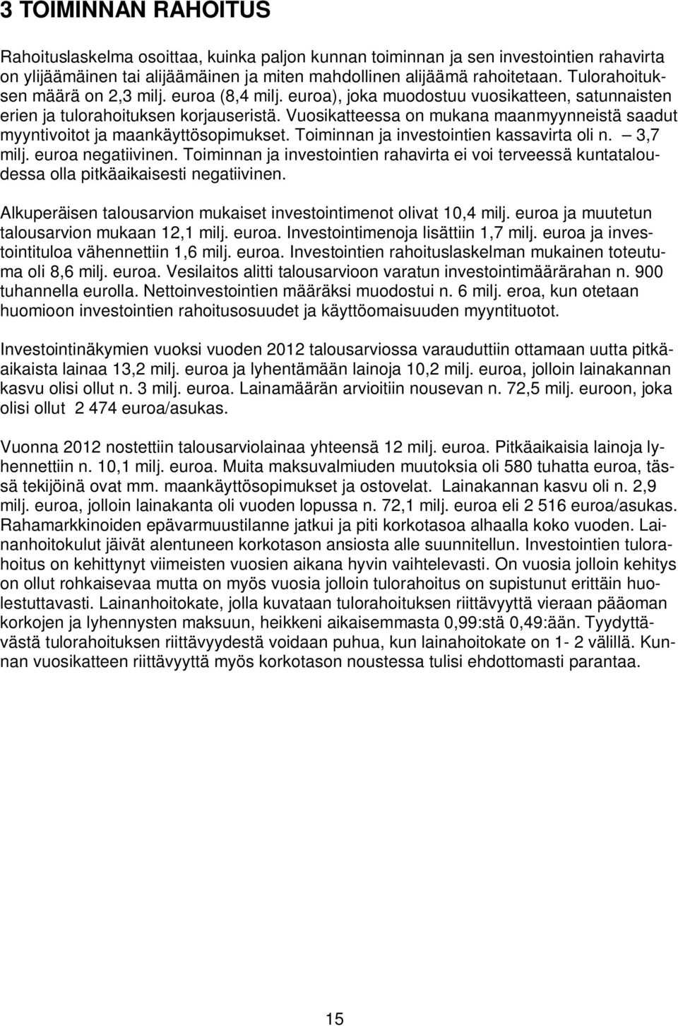 Vuosikatteessa on mukana maanmyynneistä saadut myyntivoitot ja maankäyttösopimukset. Toiminnan ja investointien kassavirta oli n. 3,7 milj. euroa negatiivinen.