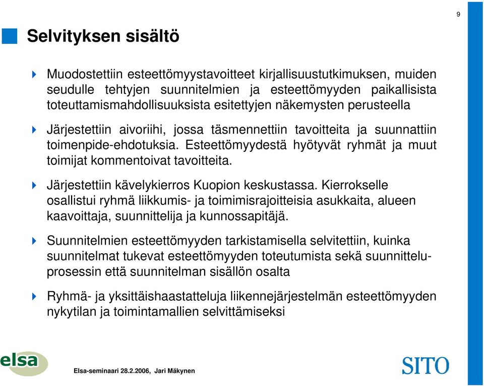 Järjestettiin kävelykierros Kuopion keskustassa. Kierrokselle osallistui ryhmä liikkumis- ja toimimisrajoitteisia asukkaita, alueen kaavoittaja, suunnittelija ja kunnossapitäjä.