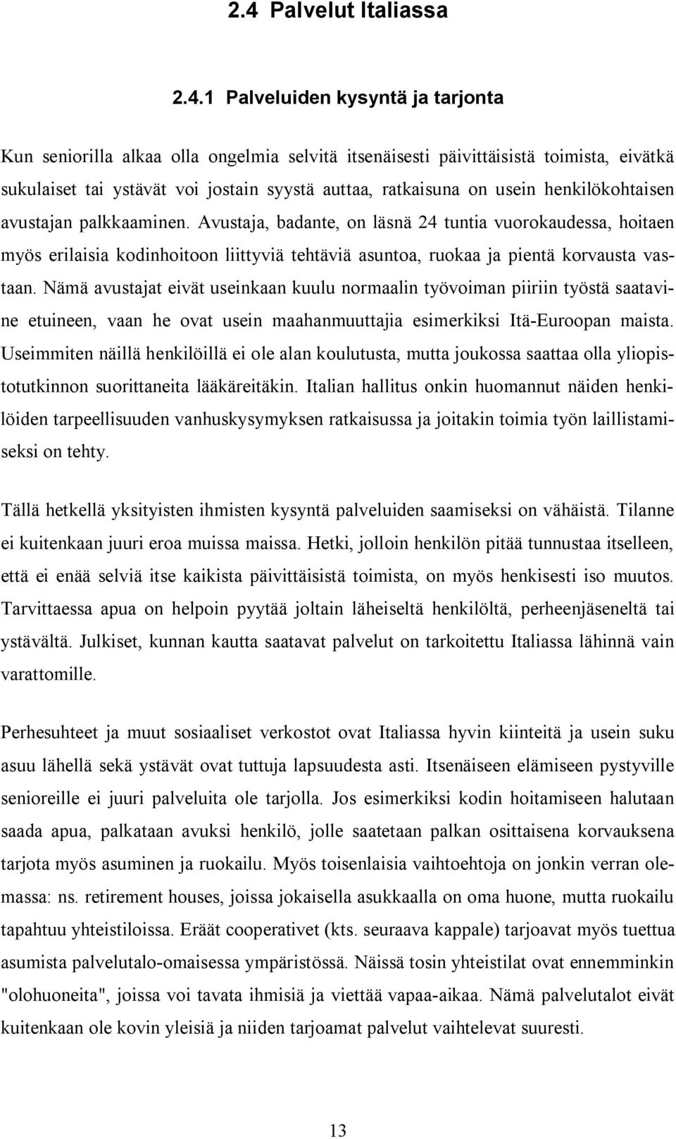 Avustaja, badante, on läsnä 24 tuntia vuorokaudessa, hoitaen myös erilaisia kodinhoitoon liittyviä tehtäviä asuntoa, ruokaa ja pientä korvausta vastaan.